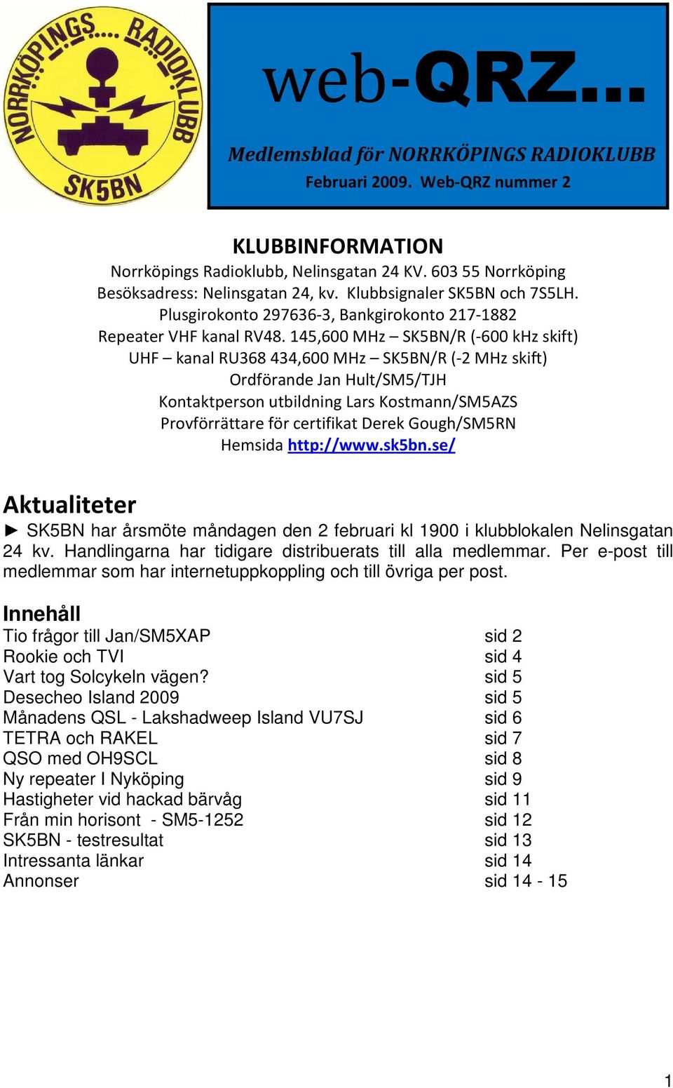 145,600 MHz SK5BN/R (-600 khz skift) UHF kanal RU368 434,600 MHz SK5BN/R (-2 MHz skift) Ordförande Jan Hult/SM5/TJH Kontaktperson utbildning Lars Kostmann/SM5AZS Provförrättare för certifikat Derek