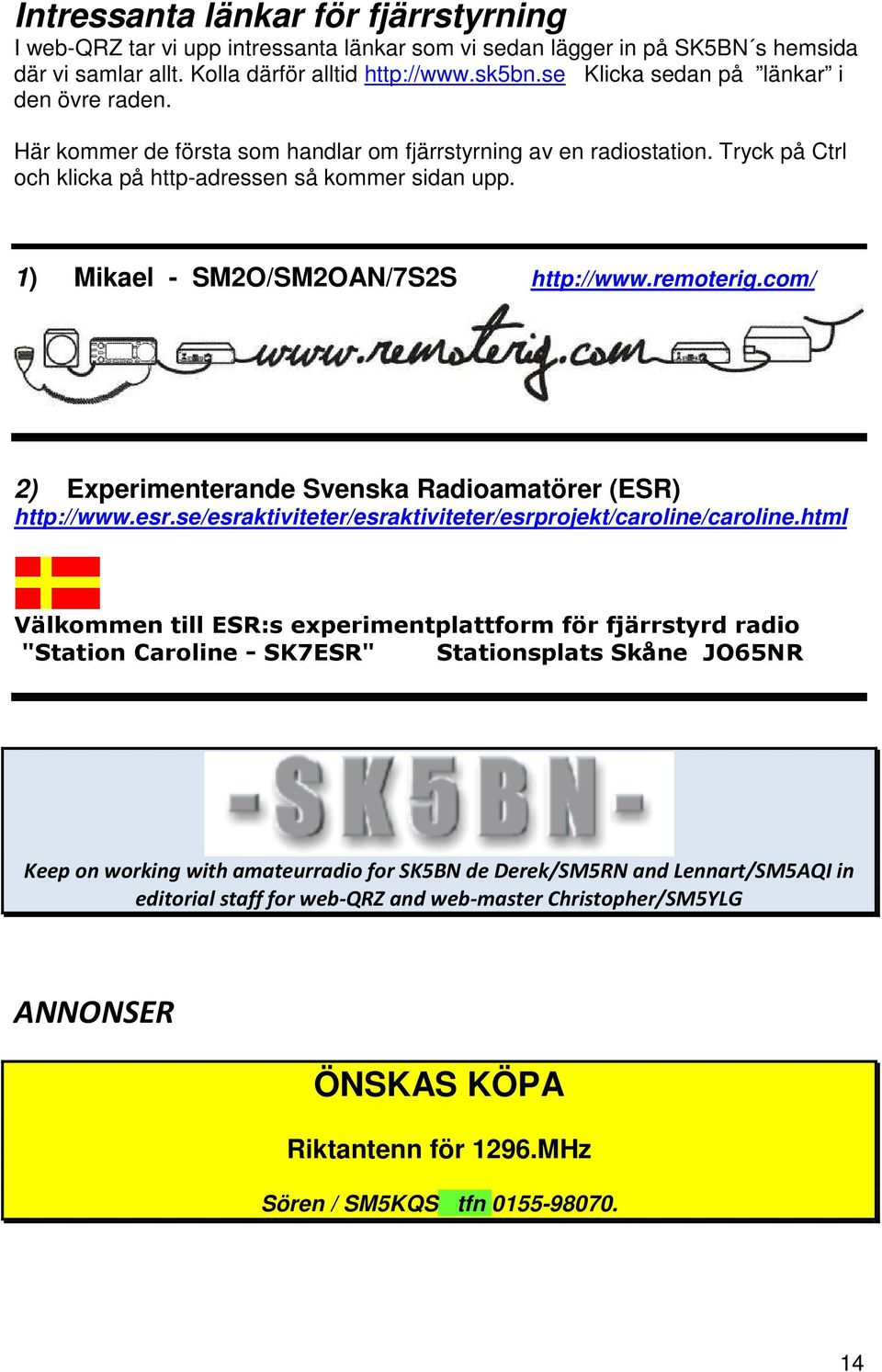 1) Mikael - SM2O/SM2OAN/7S2S http://www.remoterig.com/ 2) Experimenterande Svenska Radioamatörer (ESR) http://www.esr.se/esraktiviteter/esraktiviteter/esrprojekt/caroline/caroline.