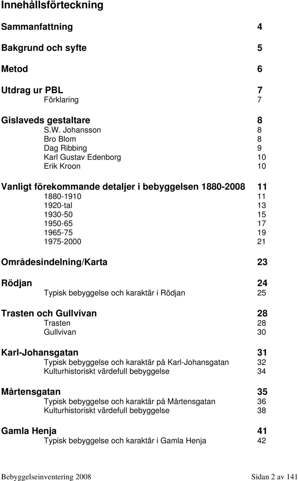 1975-2000 21 Områdesindelning/Karta 23 Rödjan 24 Typisk bebyggelse och karaktär i Rödjan 25 Trasten och Gullvivan 28 Trasten 28 Gullvivan 30 Karl-Johansgatan 31 Typisk bebyggelse och karaktär på