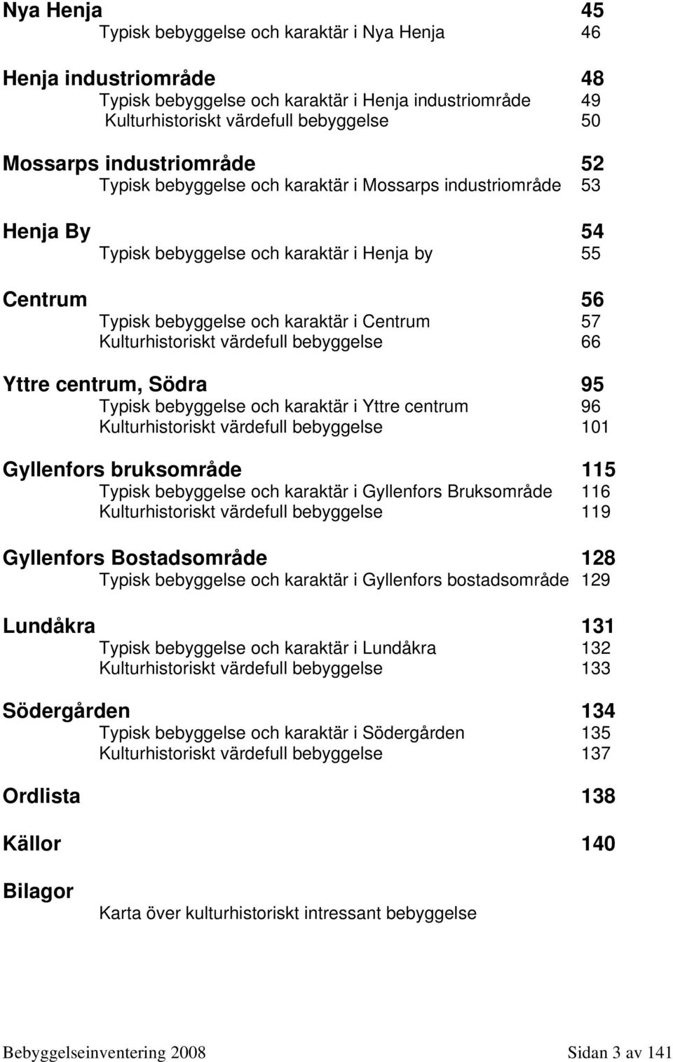 Kulturhistoriskt värdefull bebyggelse 66 Yttre centrum, Södra 95 Typisk bebyggelse och karaktär i Yttre centrum 96 Kulturhistoriskt värdefull bebyggelse 101 Gyllenfors bruksområde 115 Typisk