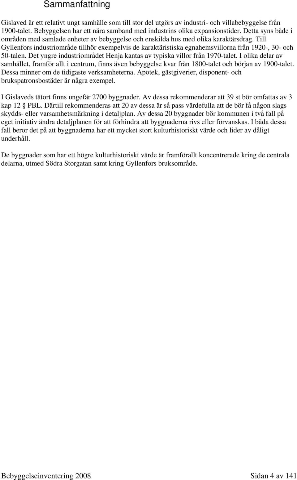 Till Gyllenfors industriområde tillhör exempelvis de karaktäristiska egnahemsvillorna från 1920-, 30- och 50-talen. Det yngre industriområdet Henja kantas av typiska villor från 1970-talet.