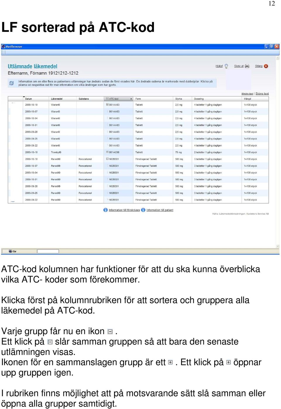 Ett klick på slår samman gruppen så att bara den senaste utlämningen visas. Ikonen för en sammanslagen grupp är ett.