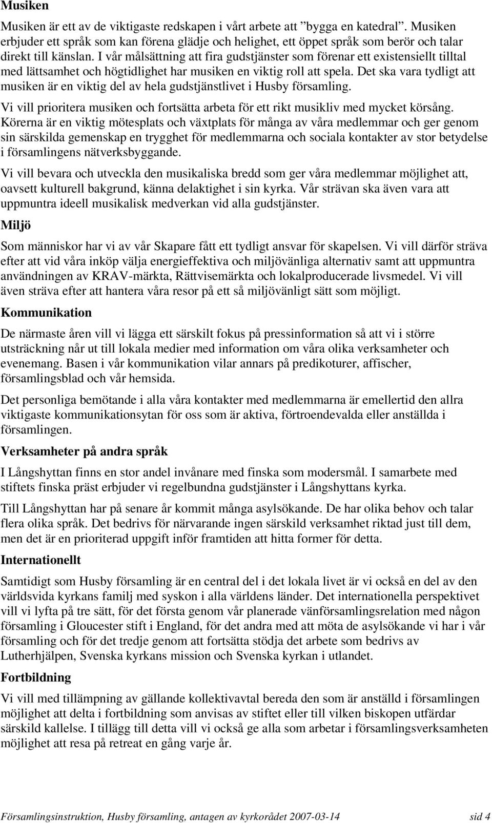 I vår målsättning att fira gudstjänster som förenar ett existensiellt tilltal med lättsamhet och högtidlighet har musiken en viktig roll att spela.