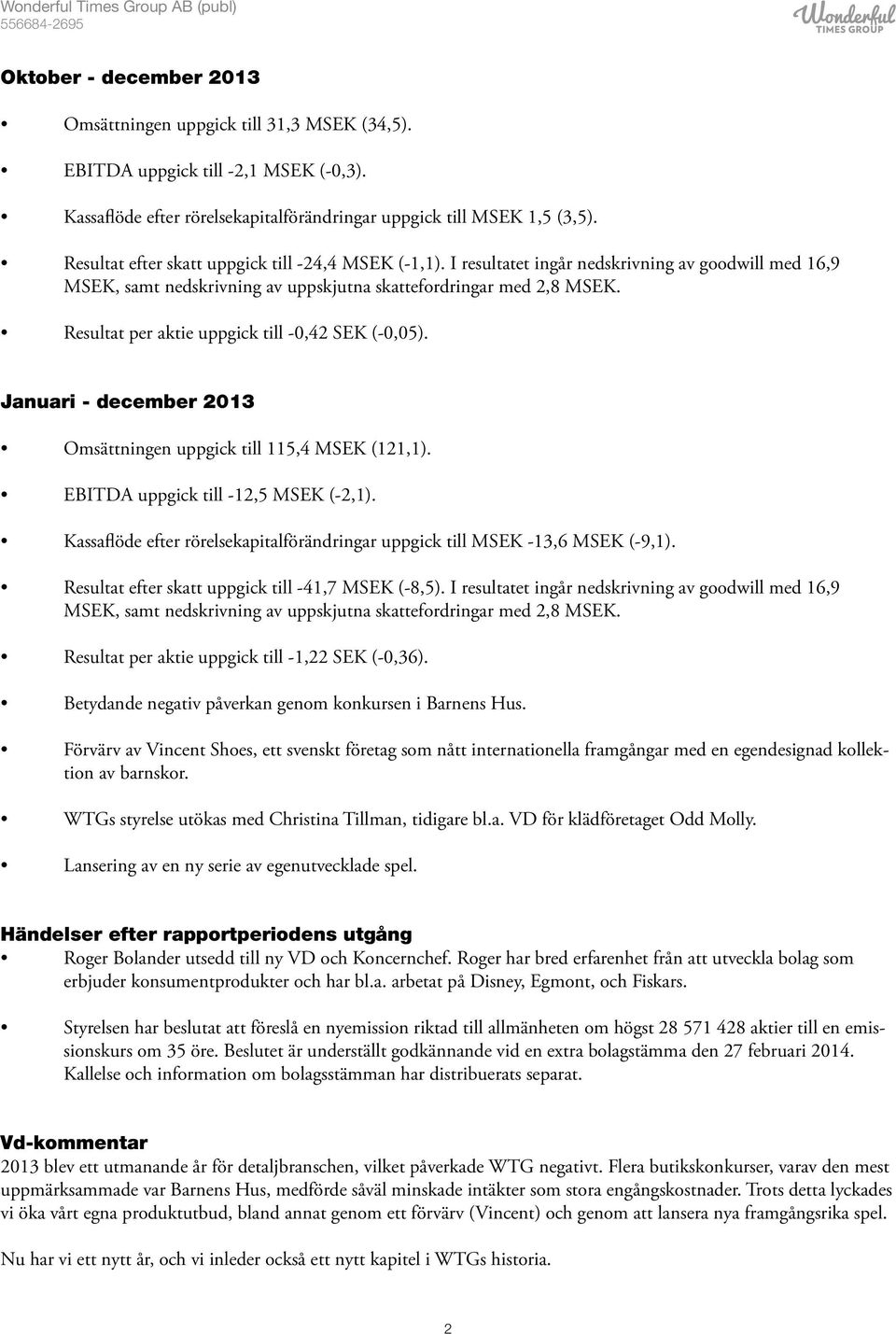 Resultat per aktie uppgick till -,42 SEK (-,5). Januari - december 213 Omsättningen uppgick till 115,4 MSEK (121,1). EBITDA uppgick till -12,5 MSEK (-2,1).