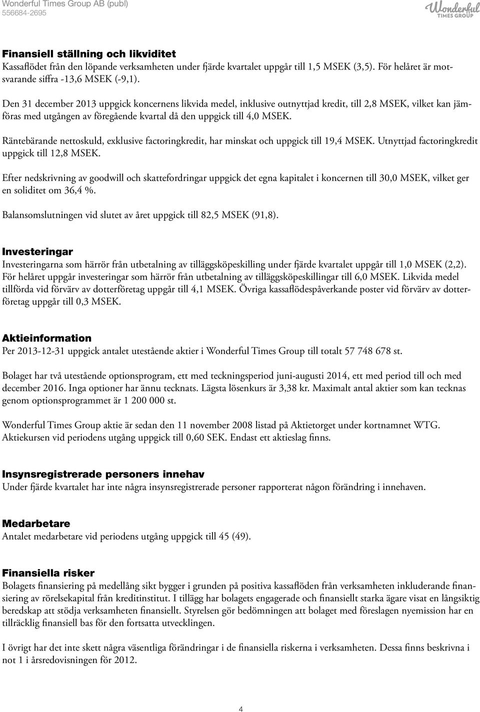 Räntebärande nettoskuld, exklusive factoringkredit, har minskat och uppgick till 19,4 MSEK. Utnyttjad factoringkredit uppgick till 12,8 MSEK.