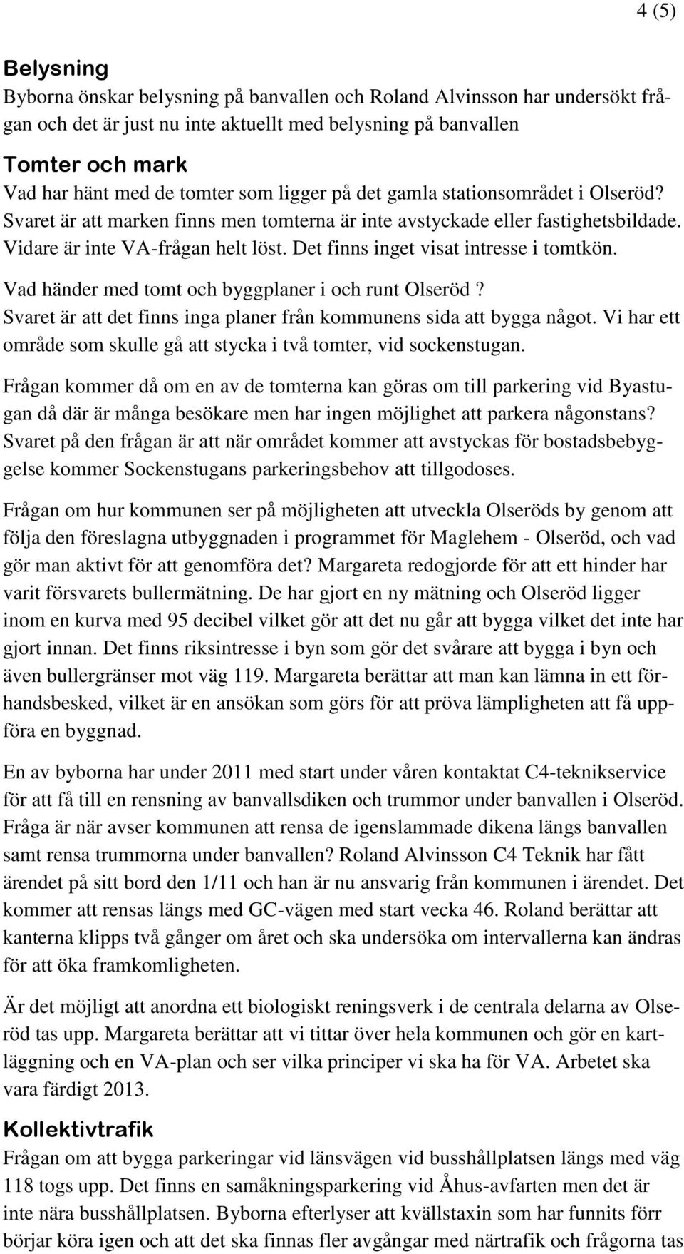 Det finns inget visat intresse i tomtkön. Vad händer med tomt och byggplaner i och runt Olseröd? Svaret är att det finns inga planer från kommunens sida att bygga något.