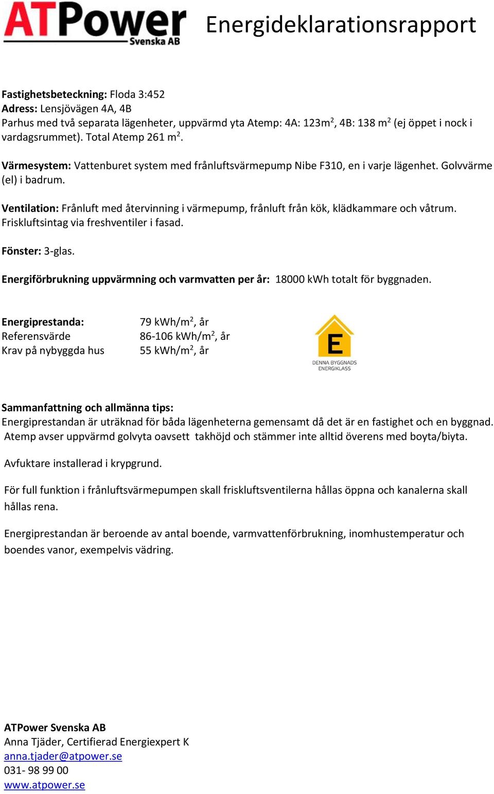 Ventilation: Frånluft med återvinning i värmepump, frånluft från kök, klädkammare och våtrum. Friskluftsintag via freshventiler i fasad. Fönster: 3-glas.