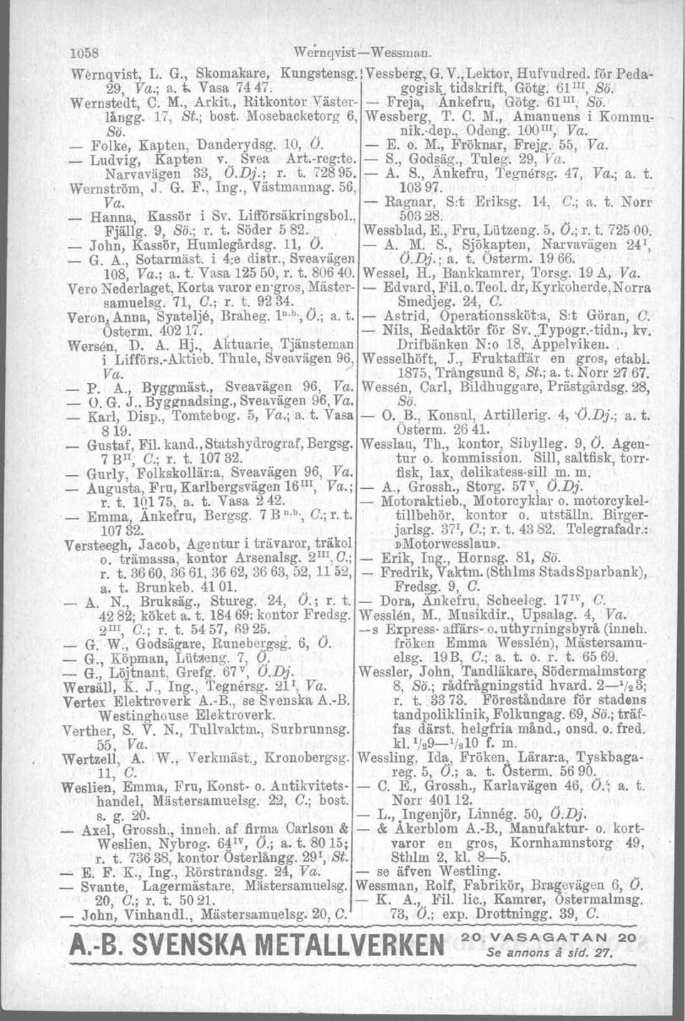 - Folk~, Kapten, Danderydsg, 10, O,. - E. o. M.~.Fröknar, Frejg. 55, Va. _ Ludvig, Kapten Y>: Svea Art.-reg.te. - S., Godsäg., Tuleg. 29, Va. Narvavägen 33, O.Dj.;' r. t. 72895. - A. S., Ankefru, Tegnårsg, 47, Va.