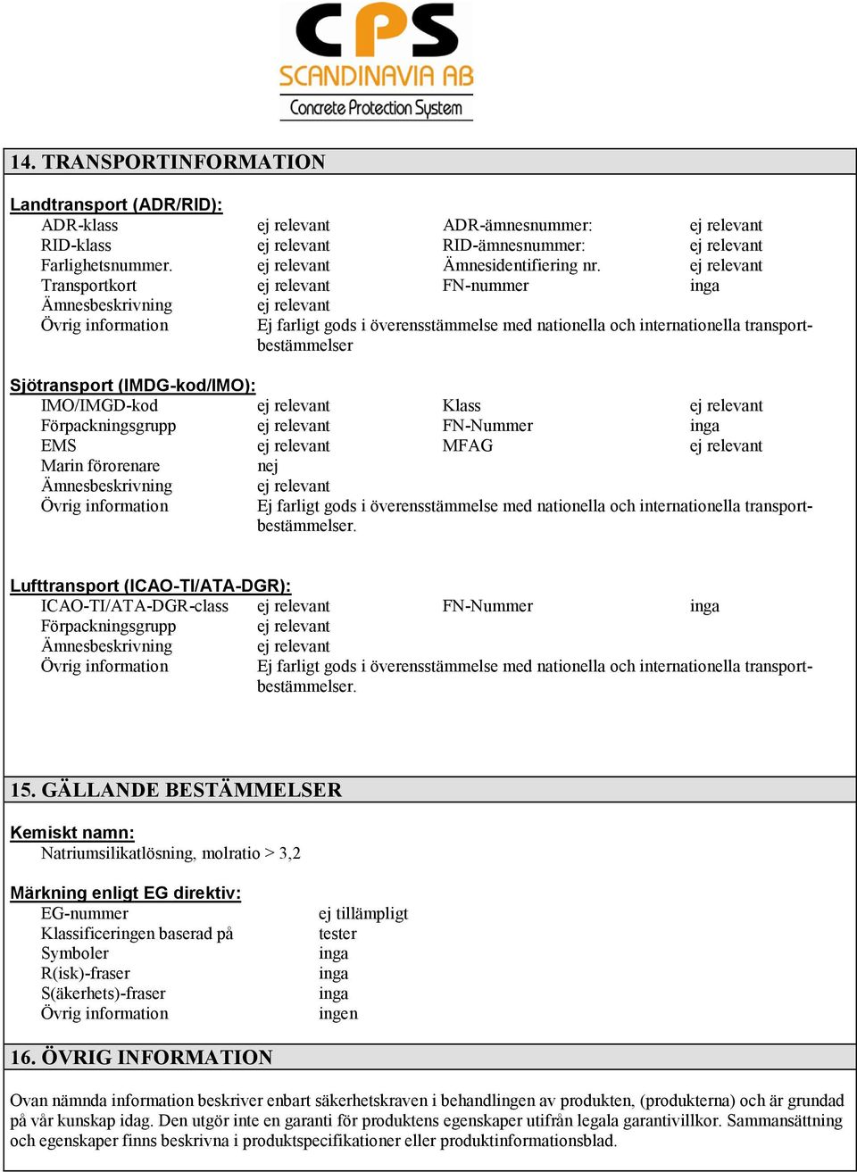 ej relevant Transportkort ej relevant FN-nummer Ämnesbeskrivning ej relevant Ej farligt gods i överensstämmelse med nationella och internationella transportbestämmelser Sjötransport (IMDG-kod/IMO):