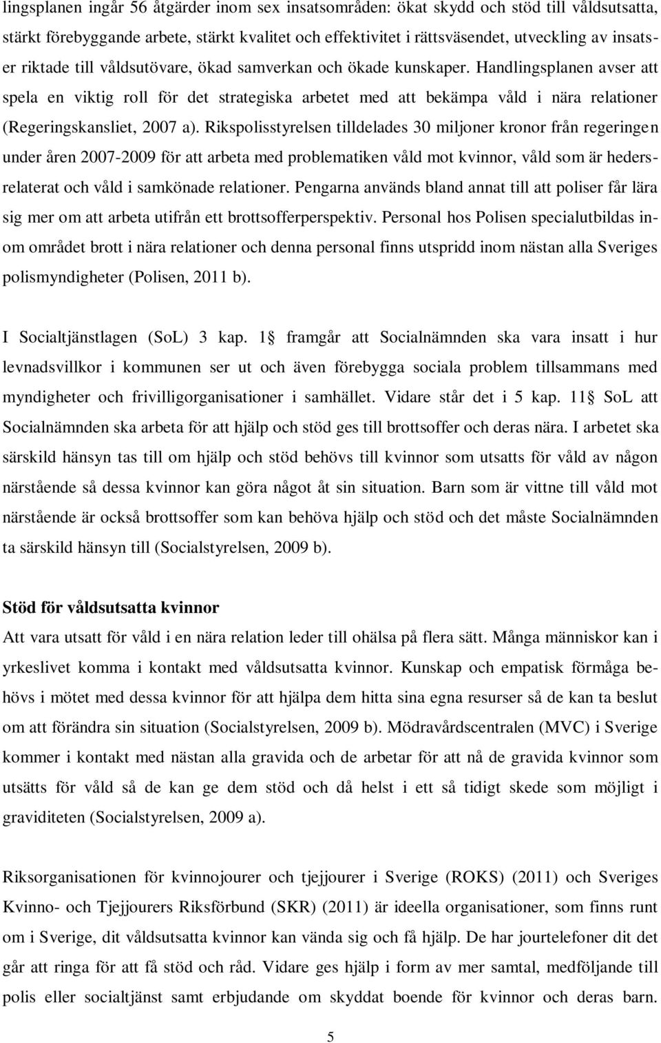 Handlingsplanen avser att spela en viktig roll för det strategiska arbetet med att bekämpa våld i nära relationer (Regeringskansliet, 2007 a).