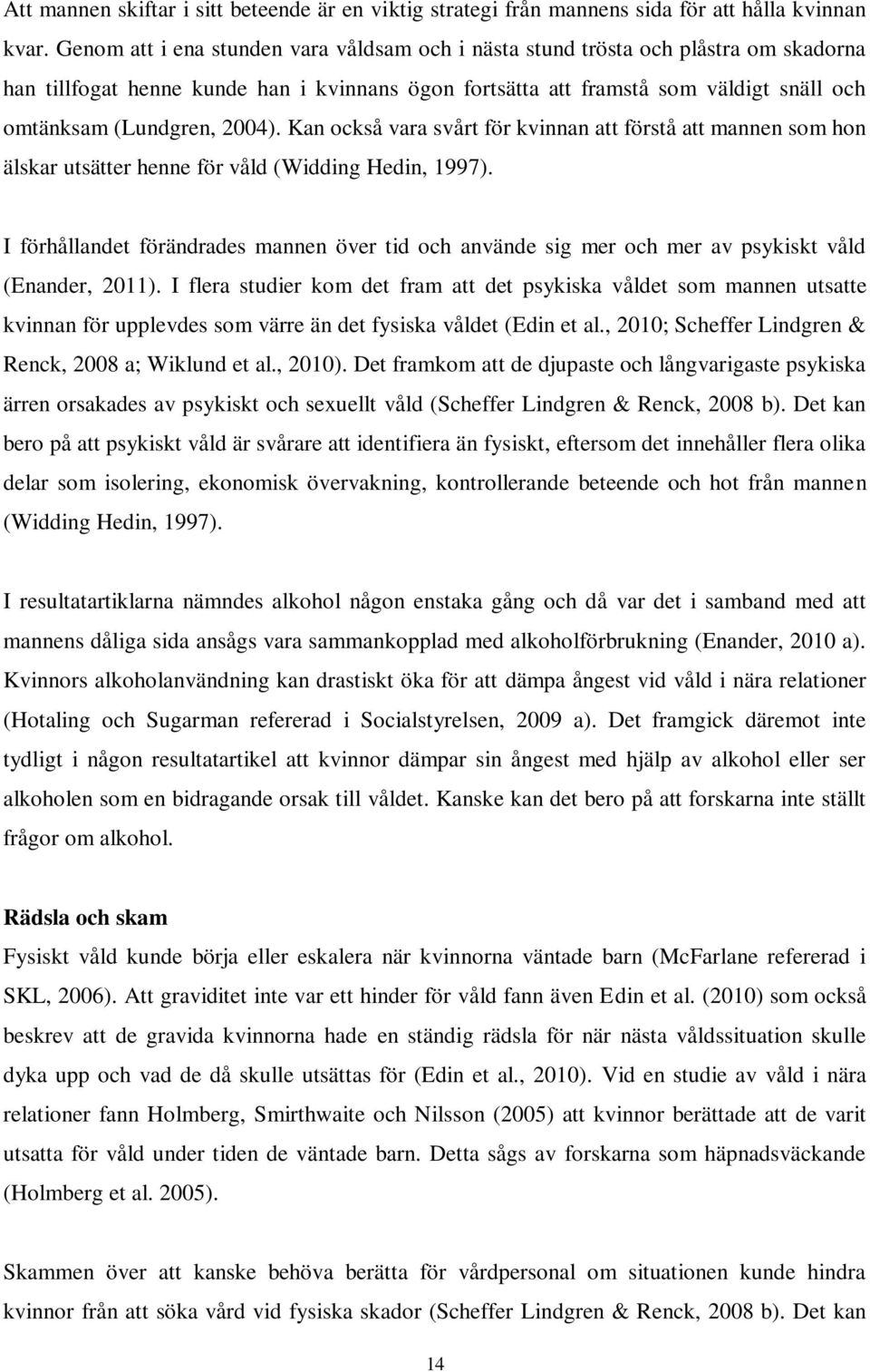 2004). Kan också vara svårt för kvinnan att förstå att mannen som hon älskar utsätter henne för våld (Widding Hedin, 1997).