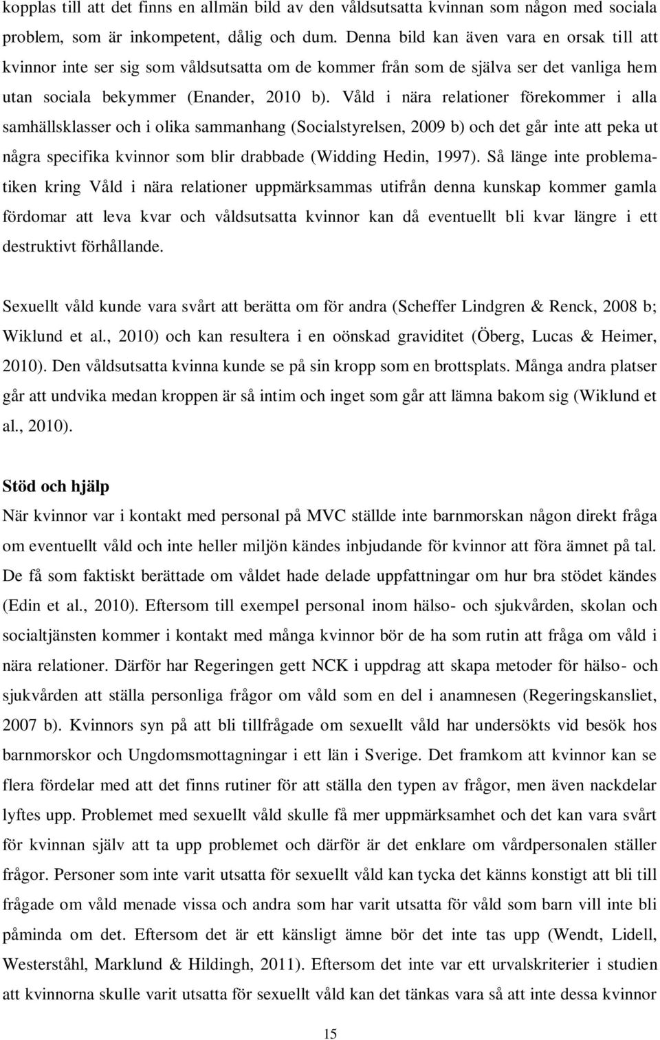 Våld i nära relationer förekommer i alla samhällsklasser och i olika sammanhang (Socialstyrelsen, 2009 b) och det går inte att peka ut några specifika kvinnor som blir drabbade (Widding Hedin, 1997).