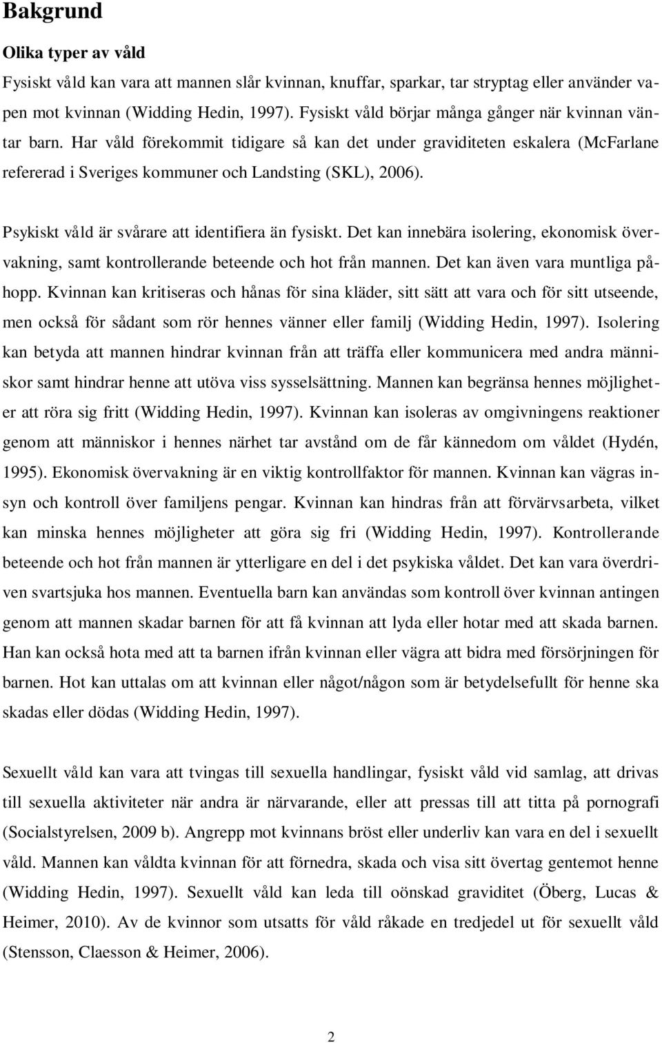 Psykiskt våld är svårare att identifiera än fysiskt. Det kan innebära isolering, ekonomisk övervakning, samt kontrollerande beteende och hot från mannen. Det kan även vara muntliga påhopp.