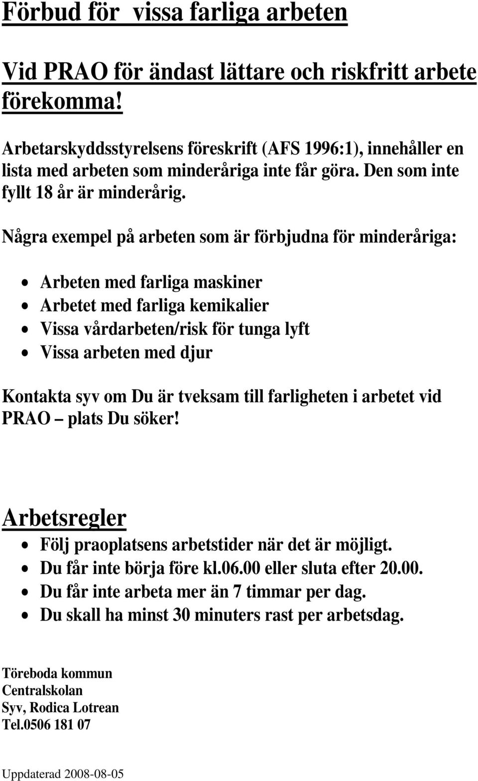 Några exempel på arbeten som är förbjudna för minderåriga: Arbeten med farliga maskiner Arbetet med farliga kemikalier Vissa vårdarbeten/risk för tunga lyft Vissa arbeten med djur Kontakta syv om Du