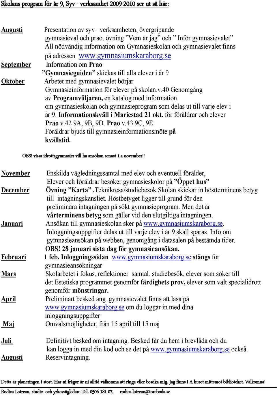 se Information om Prao Gymnasieguiden skickas till alla elever i år 9 Arbetet med gymnasievalet börjar Gymnasieinformation för elever på skolan.v.40 Genomgång av Programväljaren, en katalog med information om gymnasieskolan och gymnasieprogram som delas ut till varje elev i år 9.