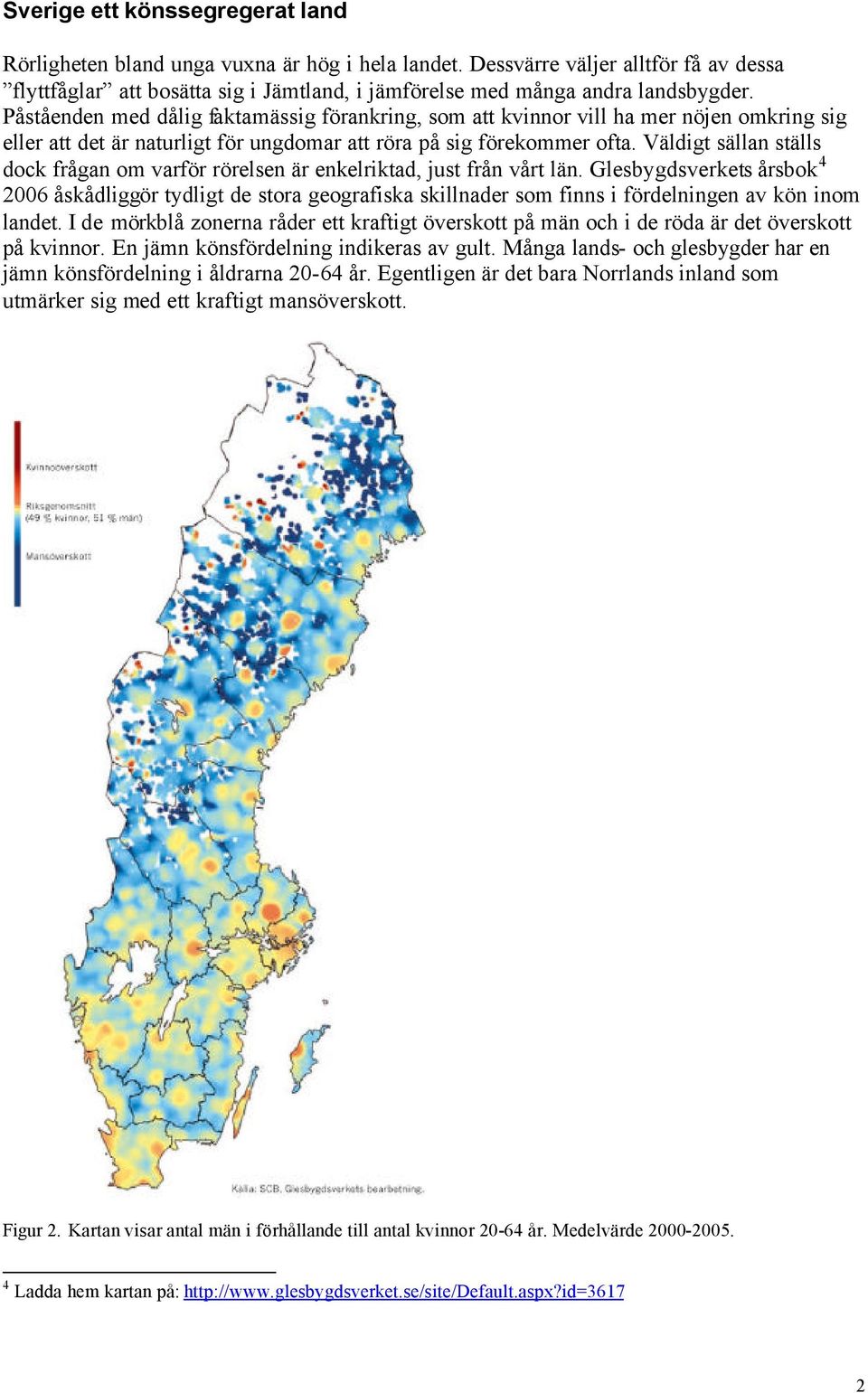 Påståenden med dålig faktamässig förankring, som att kvinnor vill ha mer nöjen omkring sig eller att det är naturligt för ungdomar att röra på sig förekommer ofta.