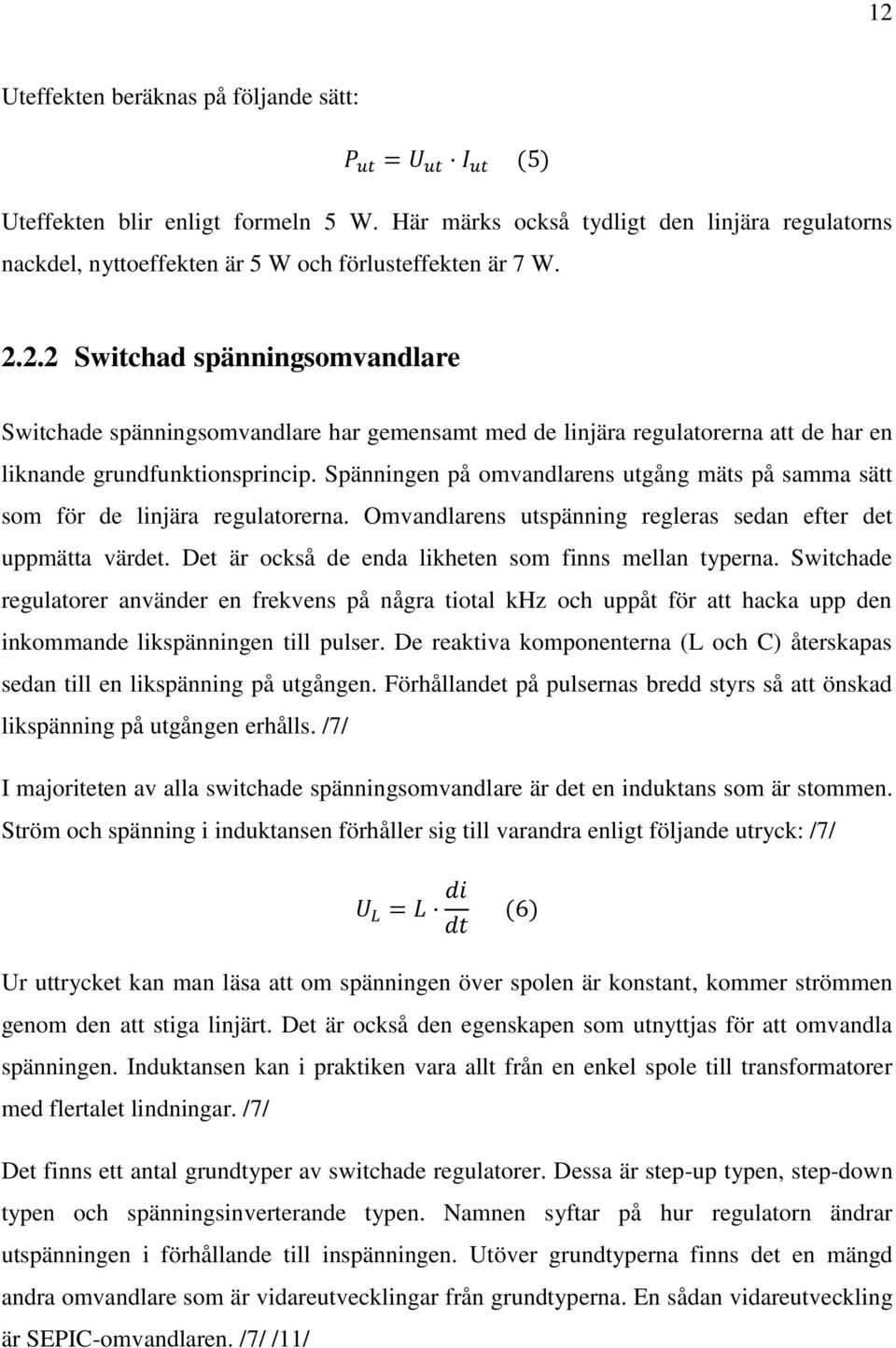 Det är också de enda likheten som finns mellan typerna. Switchade regulatorer använder en frekvens på några tiotal khz och uppåt för att hacka upp den inkommande likspänningen till pulser.