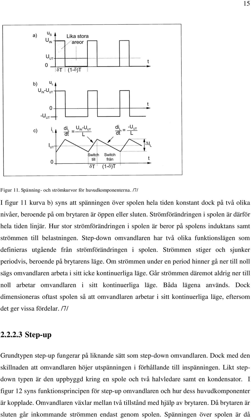 Strömförändringen i spolen är därför hela tiden linjär. Hur stor strömförändringen i spolen är beror på spolens induktans samt strömmen till belastningen.