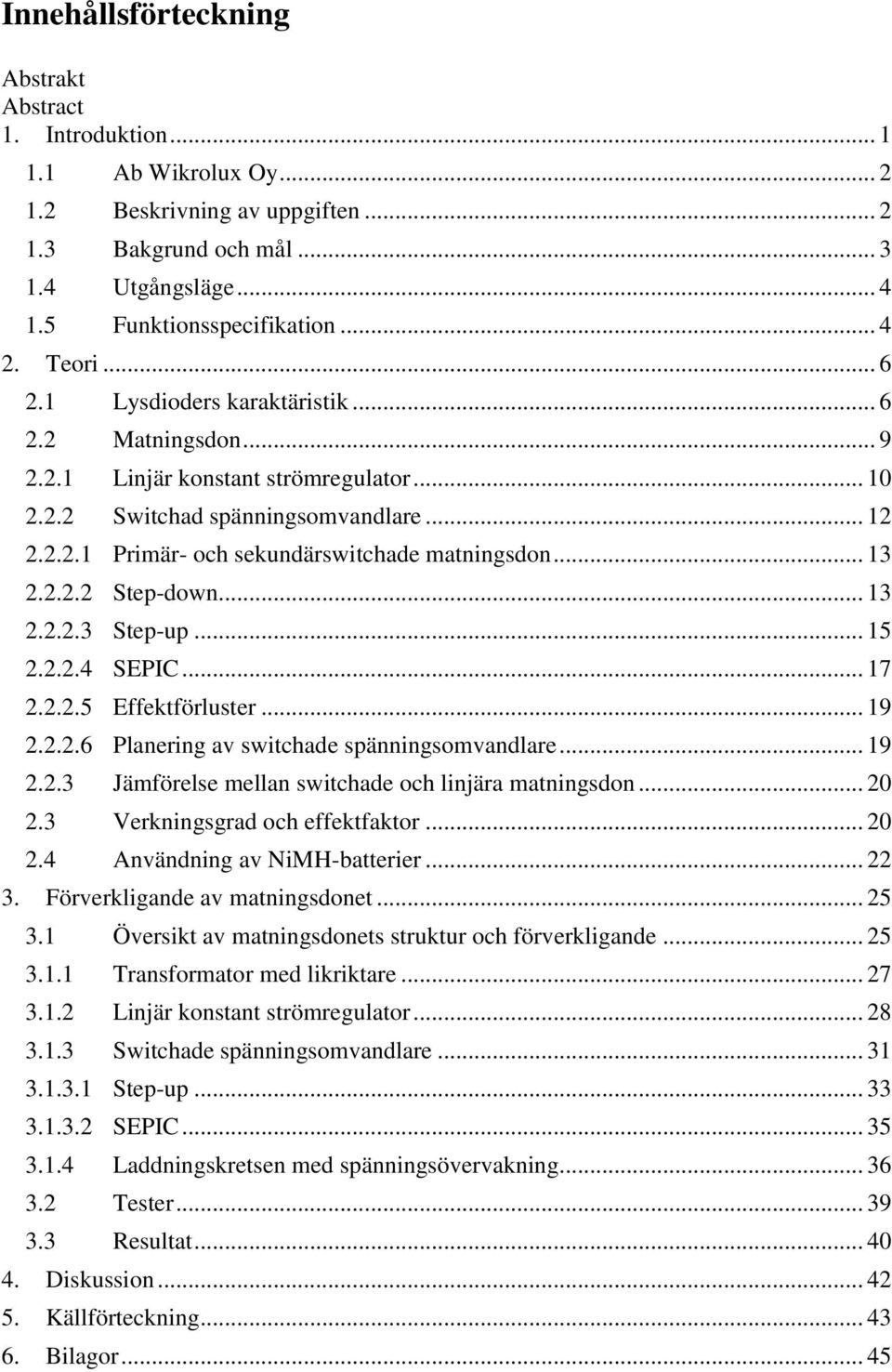 .. 13 2.2.2.2 Step-down... 13 2.2.2.3 Step-up... 15 2.2.2.4 SEPIC... 17 2.2.2.5 Effektförluster... 19 2.2.2.6 Planering av switchade spänningsomvandlare... 19 2.2.3 Jämförelse mellan switchade och linjära matningsdon.