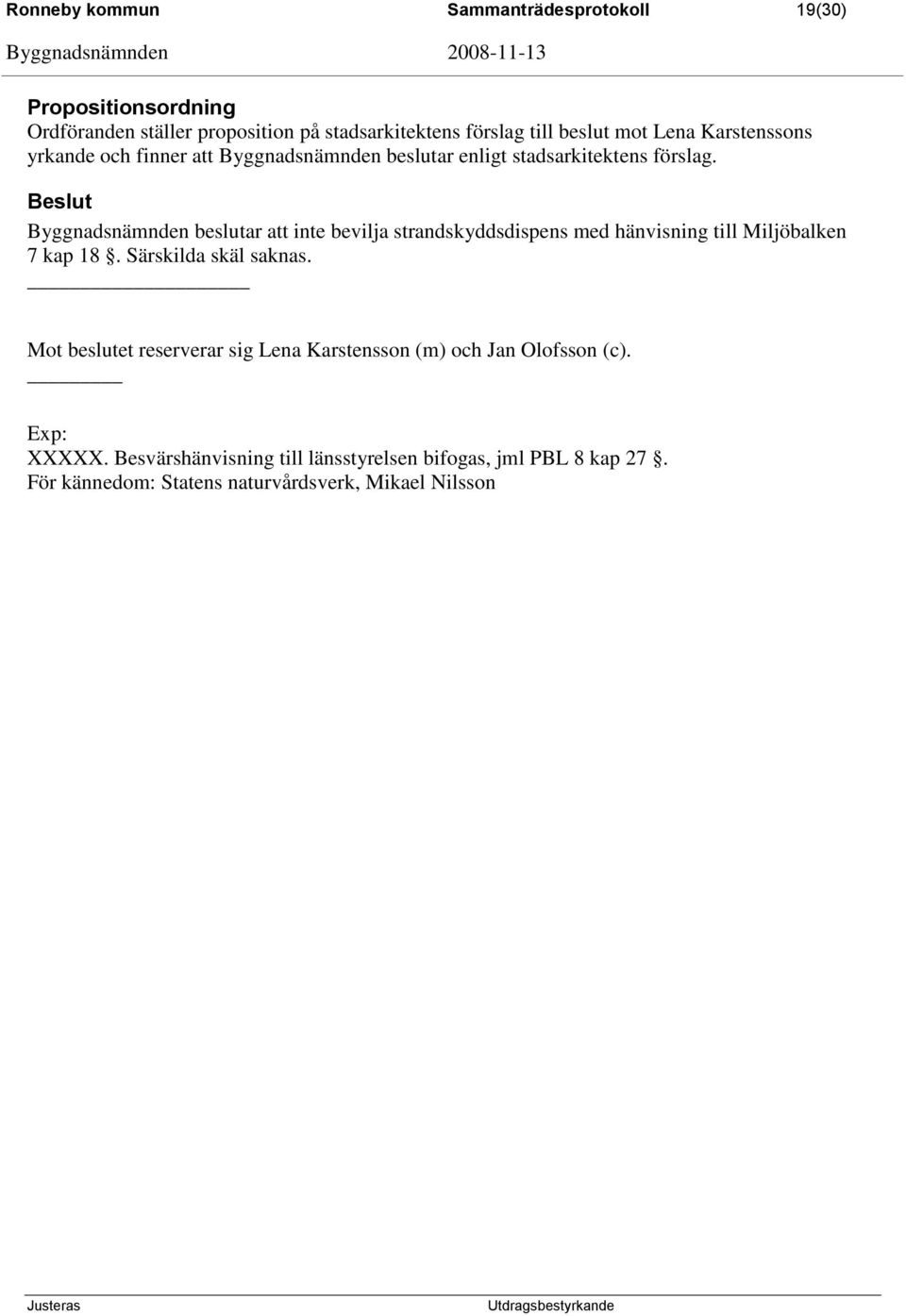 Byggnadsnämnden beslutar att inte bevilja strandskyddsdispens med hänvisning till Miljöbalken 7 kap 18. Särskilda skäl saknas.