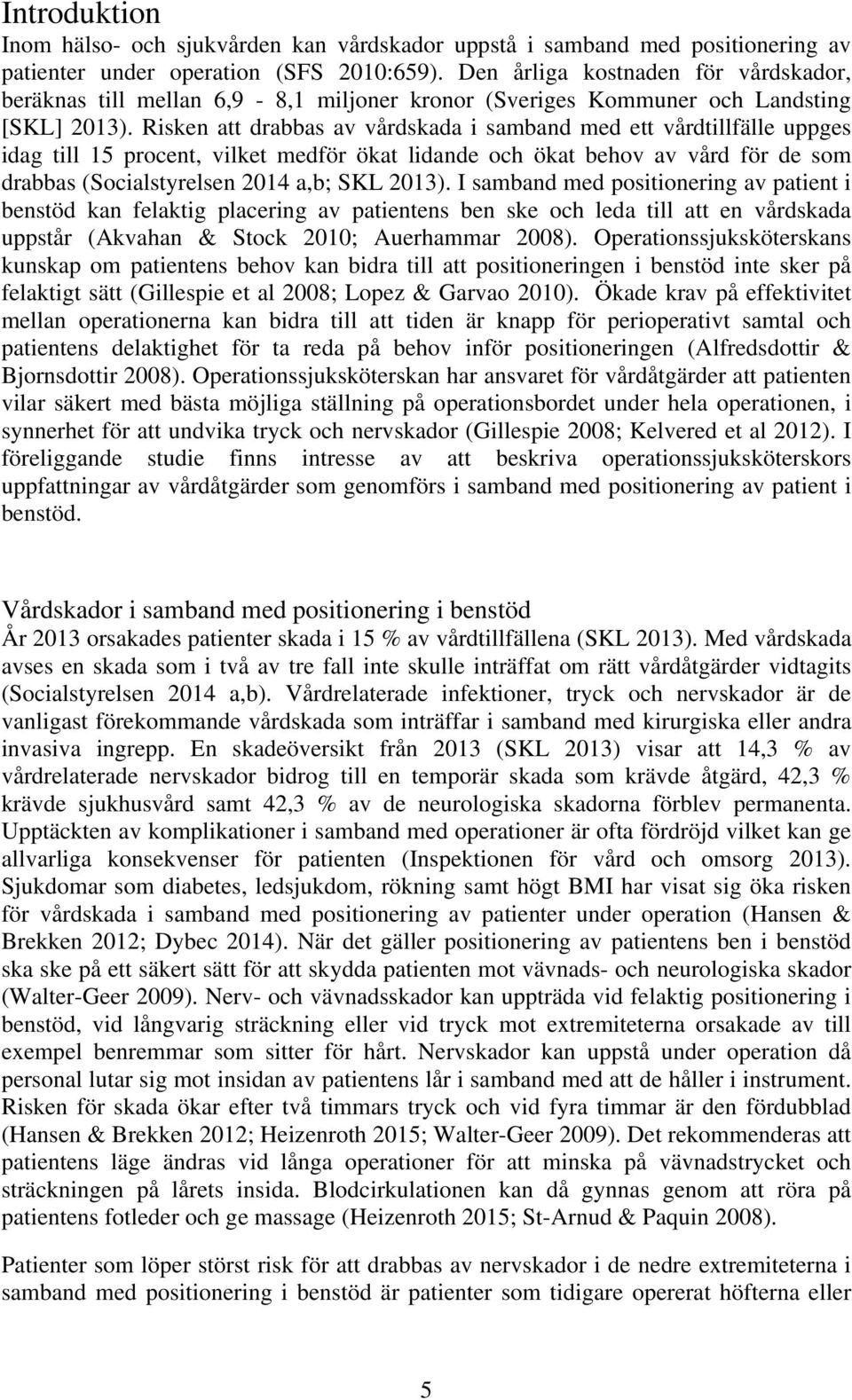 Risken att drabbas av vårdskada i samband med ett vårdtillfälle uppges idag till 15 procent, vilket medför ökat lidande och ökat behov av vård för de som drabbas (Socialstyrelsen 2014 a,b; SKL 2013).