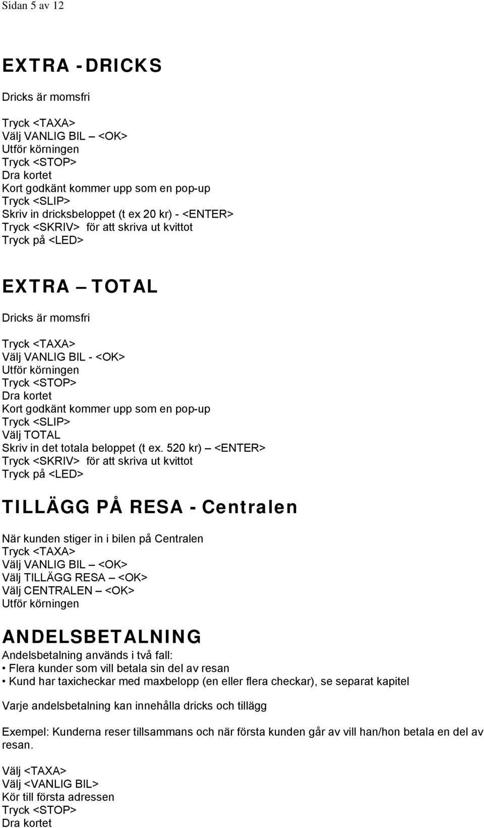 520 kr) <ENTER> Tryck <SKRIV> för att skriva ut kvittot TILLÄGG PÅ RESA - Centralen När kunden stiger in i bilen på Centralen Välj TILLÄGG RESA <OK> Välj CENTRALEN <OK> ANDELSBETALNING