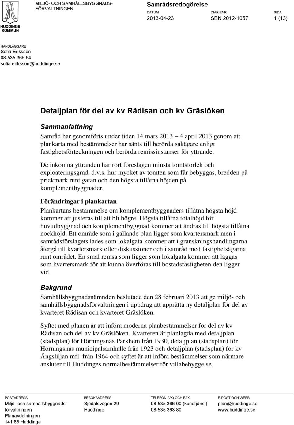 enligt fastighetsförteckningen och berörda remissinstanser för yttrande. De inkomna yttranden har rört föreslagen minsta tomtstorlek och exploateringsgrad, d.v.s. hur mycket av tomten som får bebyggas, bredden på prickmark runt gatan och den högsta tillåtna höjden på komplementbyggnader.