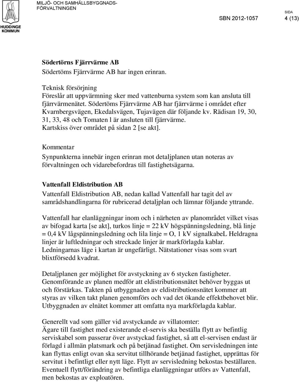 Södertöms Fjärrvärme AB har fjärrvärme i området efter Kvarnbergsvägen, Ekedalsvägen, Tujavägen där följande kv. Rädisan 19, 30, 31, 33, 48 och Tomaten l är ansluten till fjärrvärme.