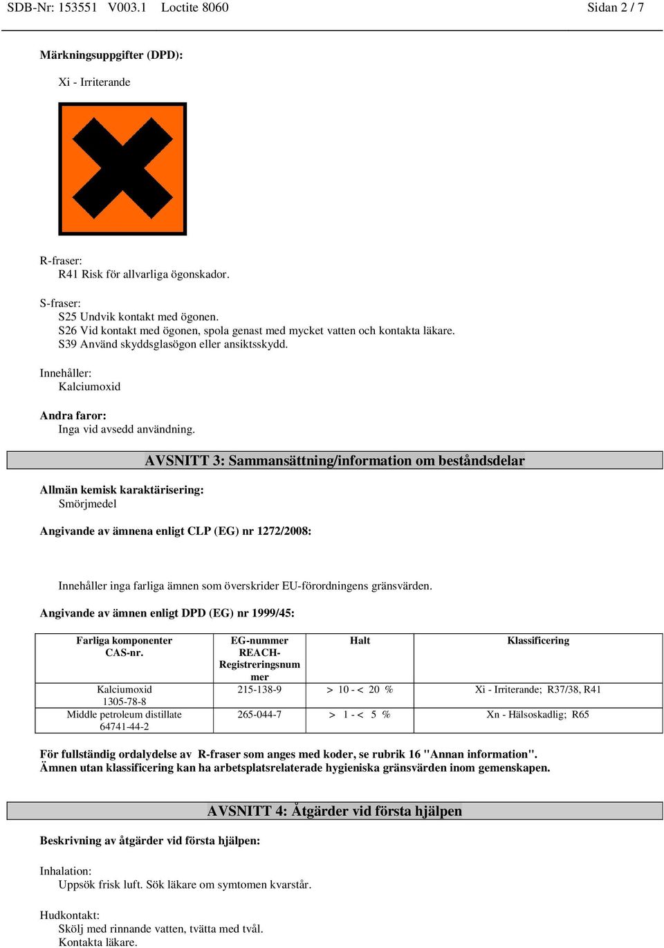 Allmän kemisk karaktärisering: Smörjmedel AVSNITT 3: Sammansättning/information om beståndsdelar Angivande av ämnena enligt CLP (EG) nr 1272/2008: Innehåller inga farliga ämnen som överskrider