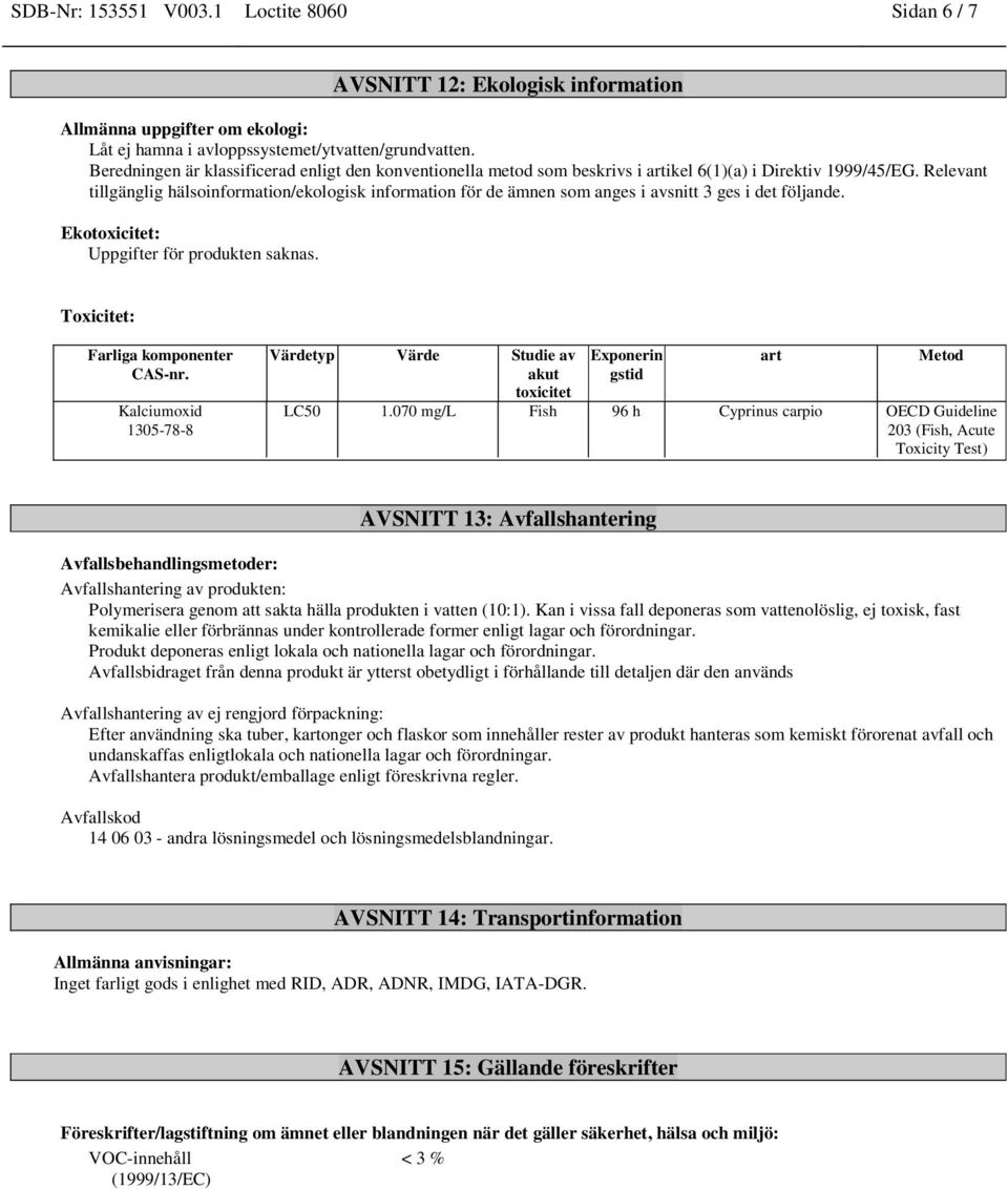 Relevant tillgänglig hälsoinformation/ekologisk information för de ämnen som anges i avsnitt 3 ges i det följande. Ekotoxicitet: Uppgifter för produkten saknas. Toxicitet: Farliga komponenter CAS-nr.