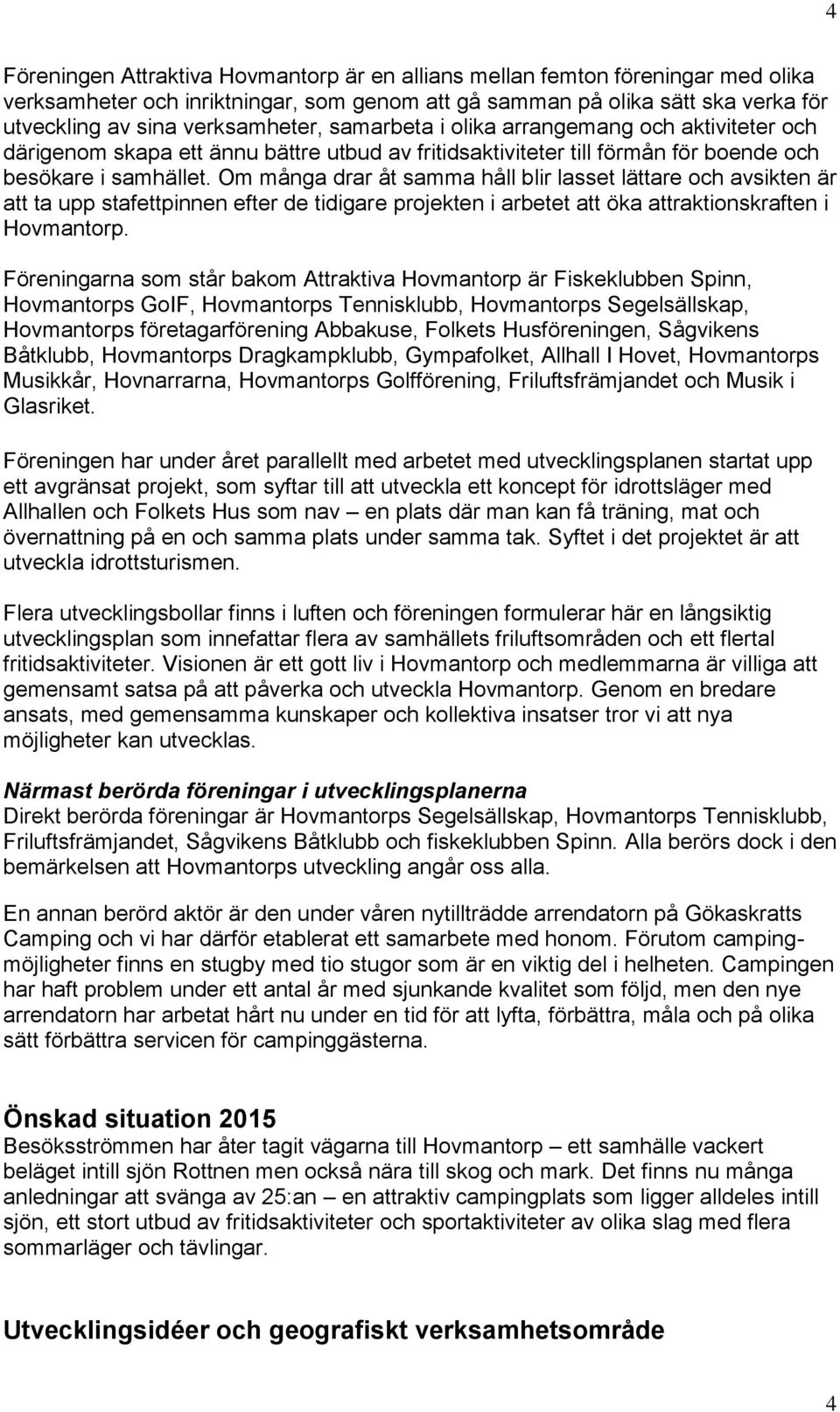 Om många drar åt samma håll blir lasset lättare ch avsikten är att ta upp stafettpinnen efter de tidigare prjekten i arbetet att öka attraktinskraften i Hvmantrp.