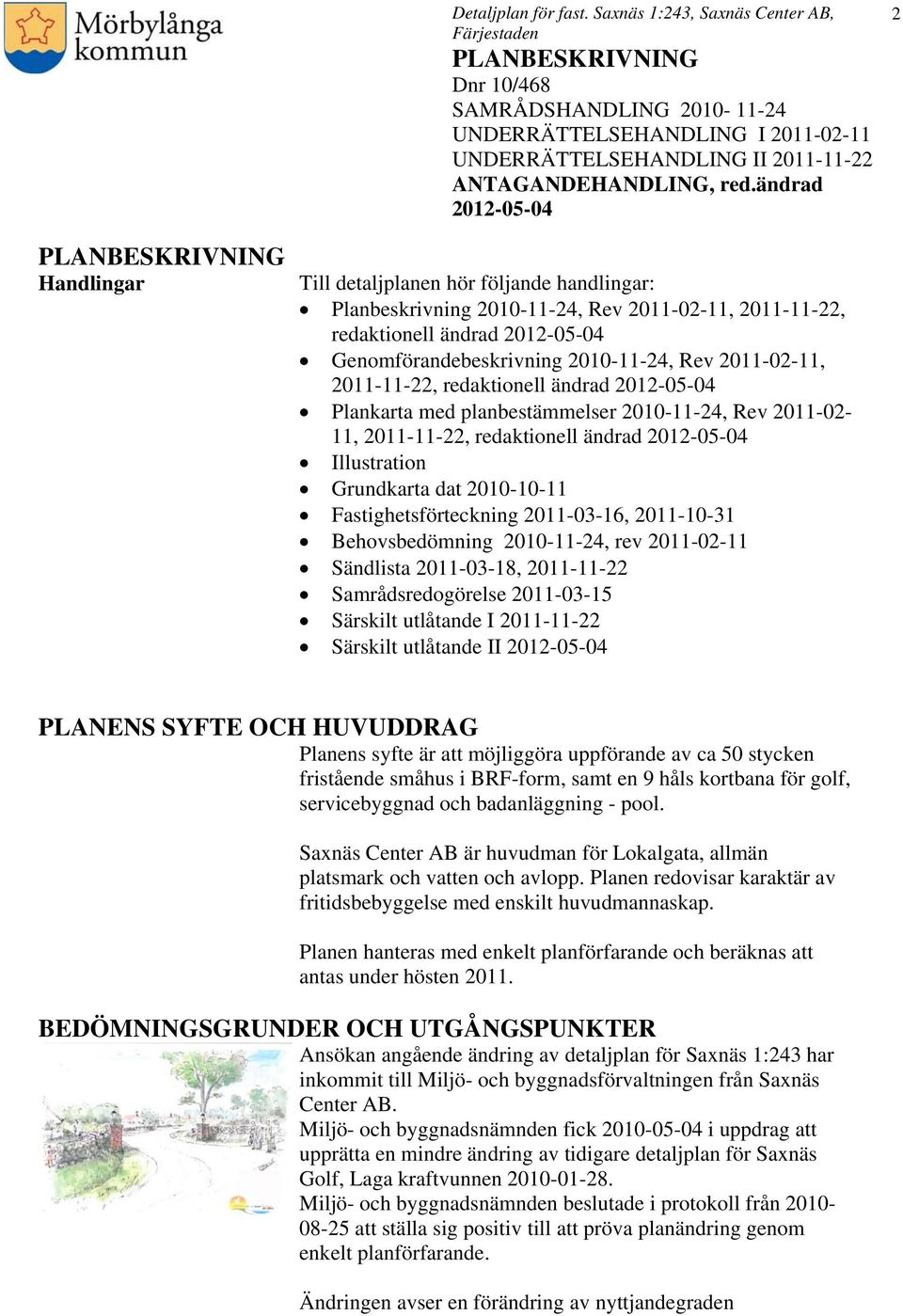 Behovsbedömning 2010-11-24, rev 2011-02-11 Sändlista 2011-03-18, 2011-11-22 Samrådsredogörelse 2011-03-15 Särskilt utlåtande I 2011-11-22 Särskilt utlåtande II PLANENS SYFTE OCH HUVUDDRAG Planens