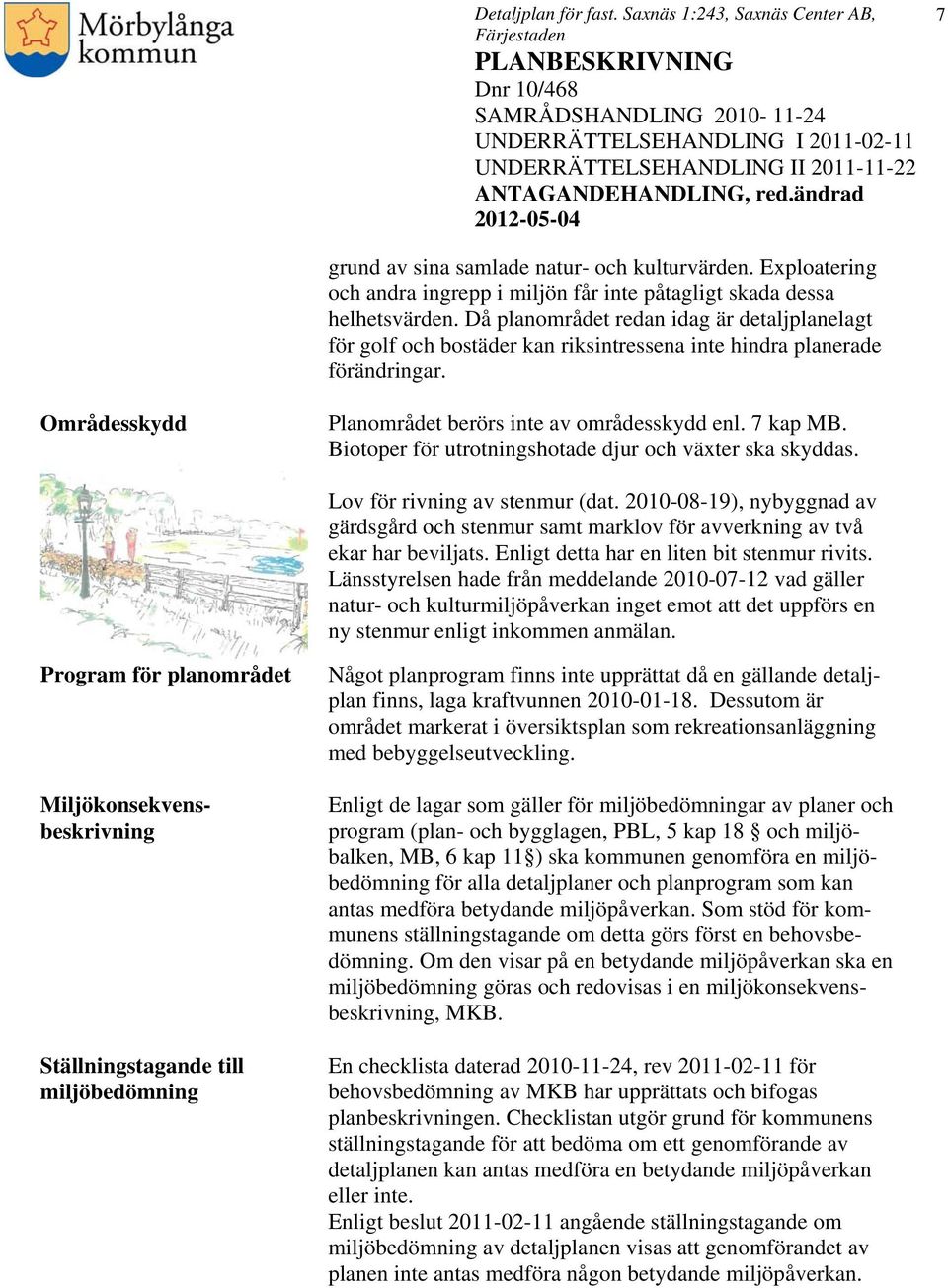 Biotoper för utrotningshotade djur och växter ska skyddas. Lov för rivning av stenmur (dat. 2010-08-19), nybyggnad av gärdsgård och stenmur samt marklov för avverkning av två ekar har beviljats.