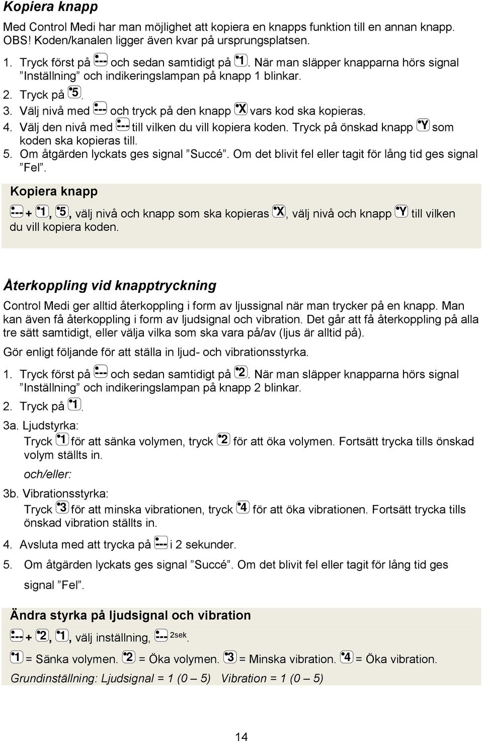 med och tryck på den knapp vars kod ska kopieras Välj den nivå med till vilken du vill kopiera koden Tryck på önskad knapp som koden ska kopieras till Om åtgärden lyckats ges signal Succé Om det