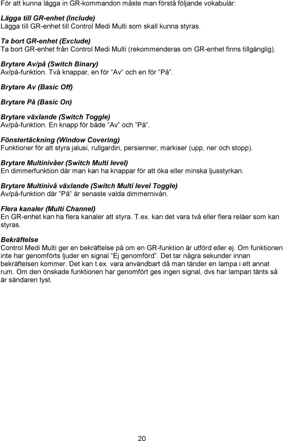 (Basic On) Brytare växlande (Switch Toggle) Av/på-funktion En knapp för både Av och På Fönstertäckning (Window Covering) Funktioner för att styra jalusi rullgardin persienner markiser (upp ner och