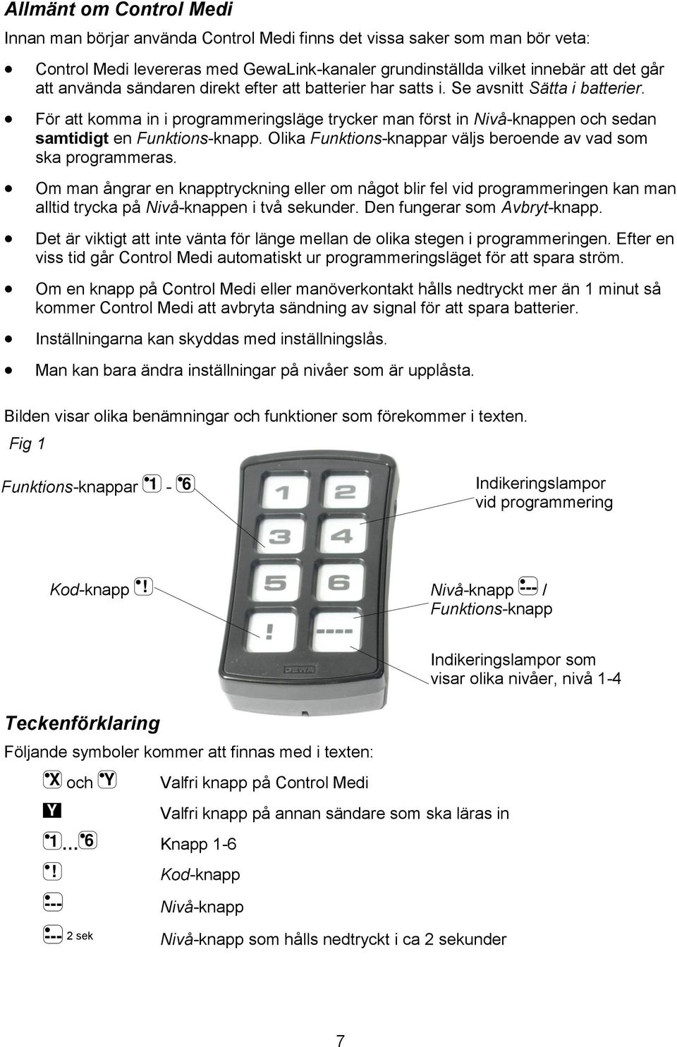 Funktions-knappar väljs beroende av vad som ska programmeras Om man ångrar en knapptryckning eller om något blir fel vid programmeringen kan man alltid trycka på Nivå-knappen i två sekunder Den