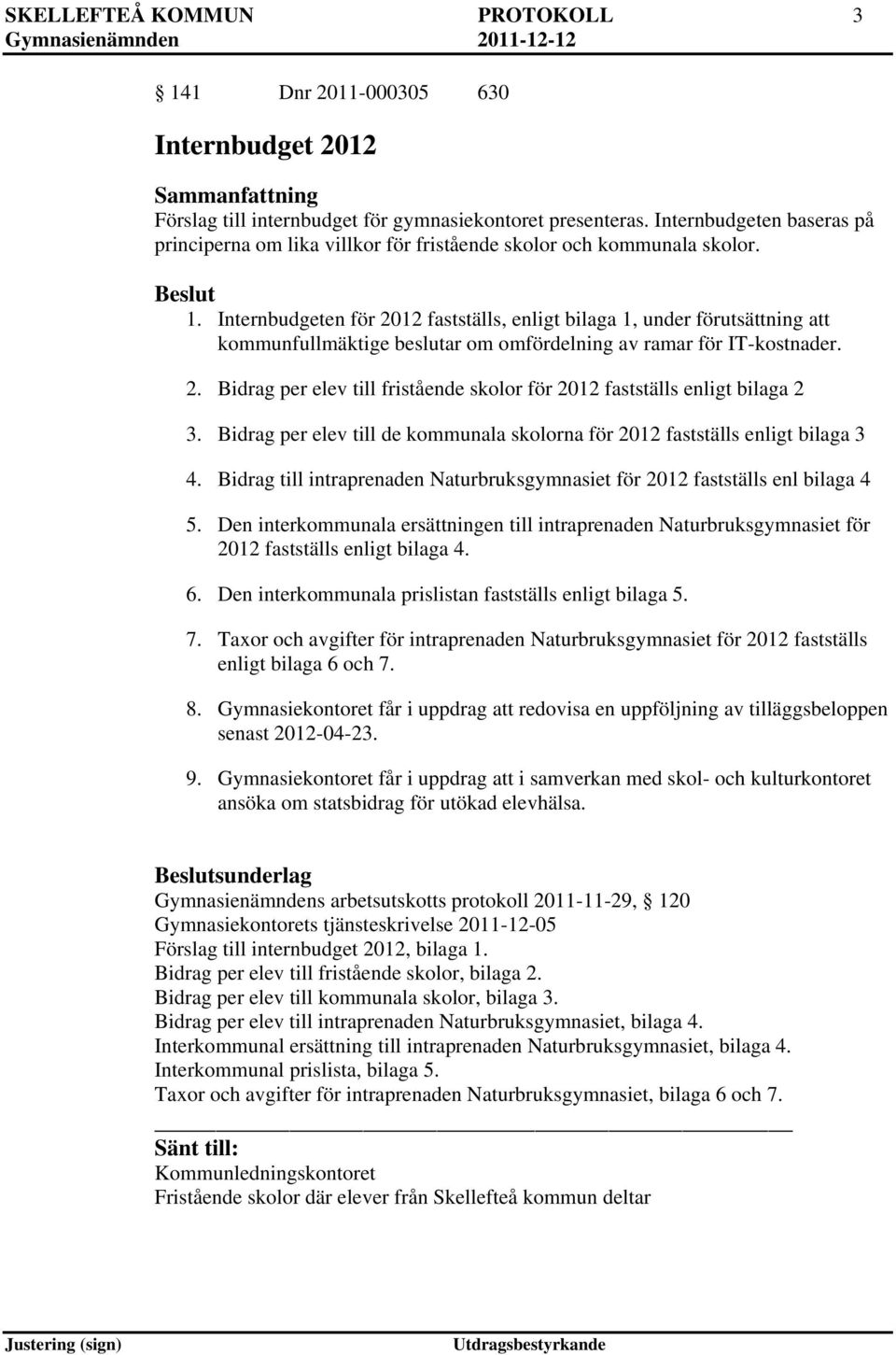 Internbudgeten för 2012 fastställs, enligt bilaga 1, under förutsättning att kommunfullmäktige beslutar om omfördelning av ramar för IT-kostnader. 2. Bidrag per elev till fristående skolor för 2012 fastställs enligt bilaga 2 3.