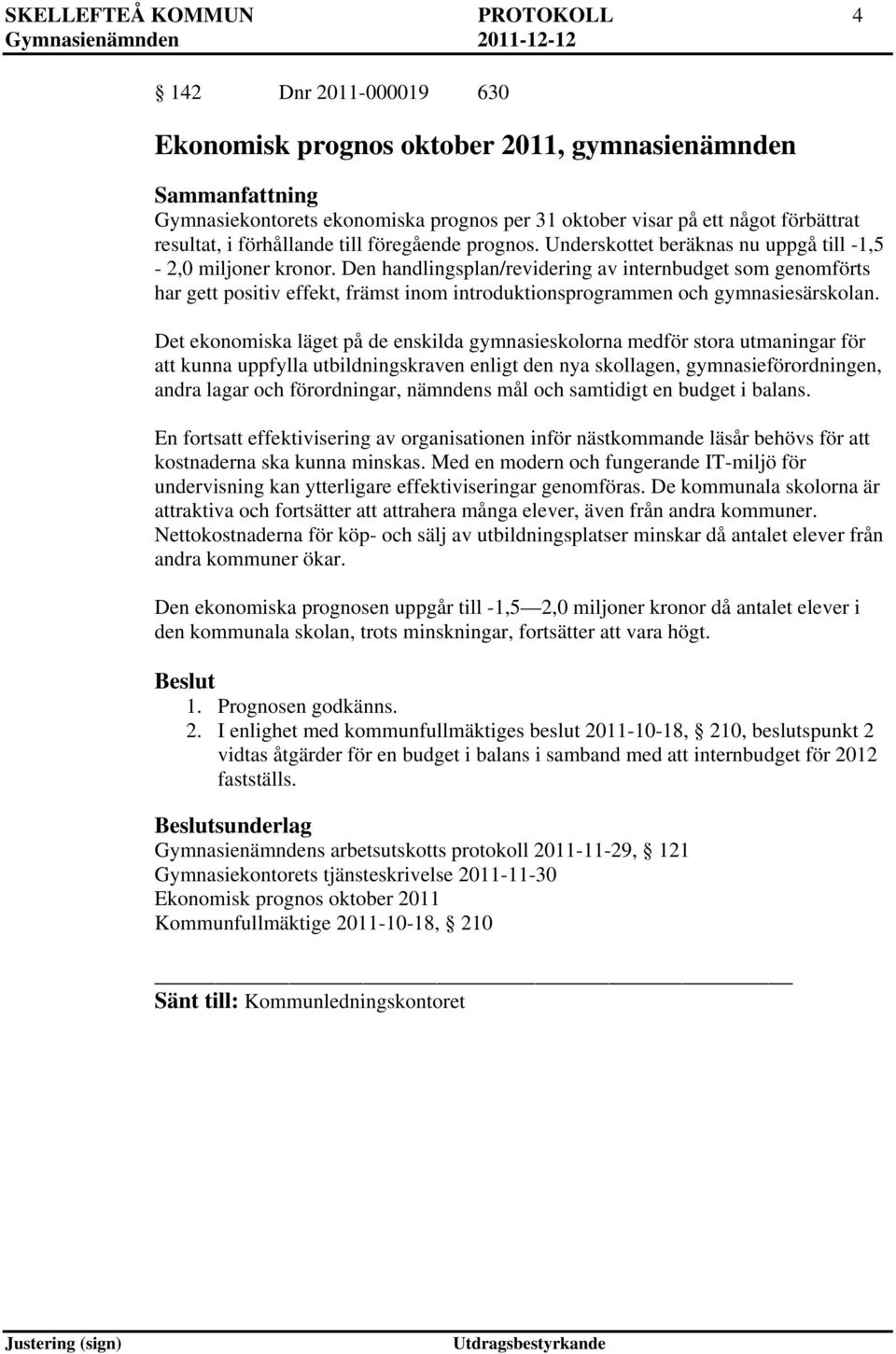 Den handlingsplan/revidering av internbudget som genomförts har gett positiv effekt, främst inom introduktionsprogrammen och gymnasiesärskolan.