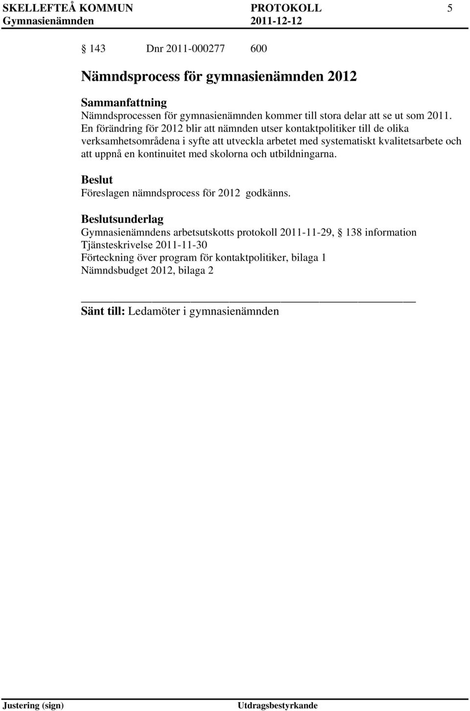 och att uppnå en kontinuitet med skolorna och utbildningarna. Föreslagen nämndsprocess för 2012 godkänns.