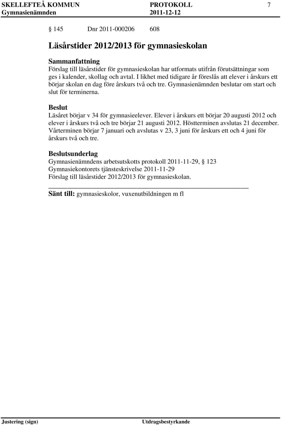 Läsåret börjar v 34 för gymnasieelever. Elever i årskurs ett börjar 20 augusti 2012 och elever i årskurs två och tre börjar 21 augusti 2012. Höstterminen avslutas 21 december.