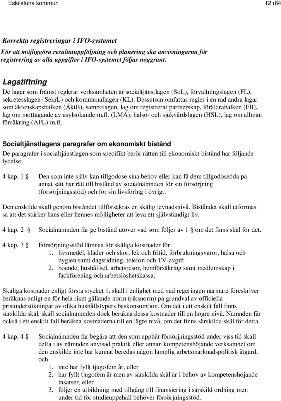 Dessutom omfattas regler i en rad andra lagar som äktenskapsbalken (ÄktB), sambolagen, lag om registrerat partnerskap, föräldrabalken (FB), lag om mottagande av asylsökande m.fl.