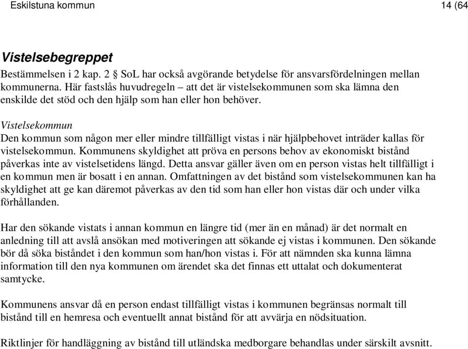 Vistelsekommun Den kommun som någon mer eller mindre tillfälligt vistas i när hjälpbehovet inträder kallas för vistelsekommun.