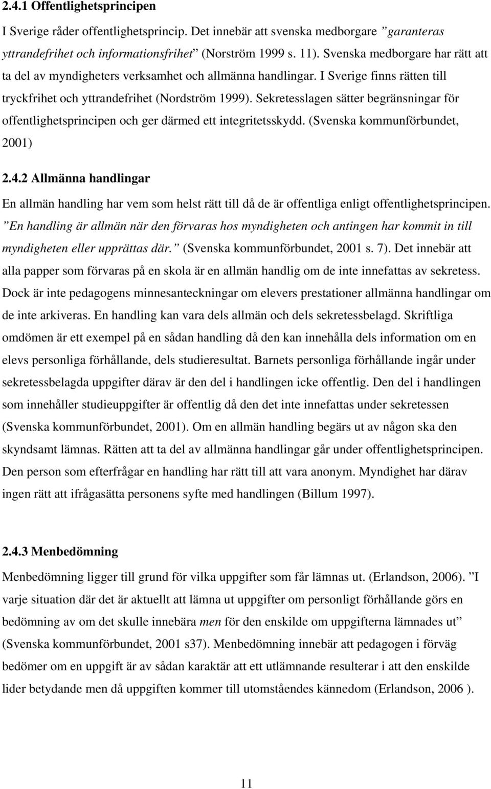 Sekretesslagen sätter begränsningar för offentlighetsprincipen och ger därmed ett integritetsskydd. (Svenska kommunförbundet, 2001) 2.4.