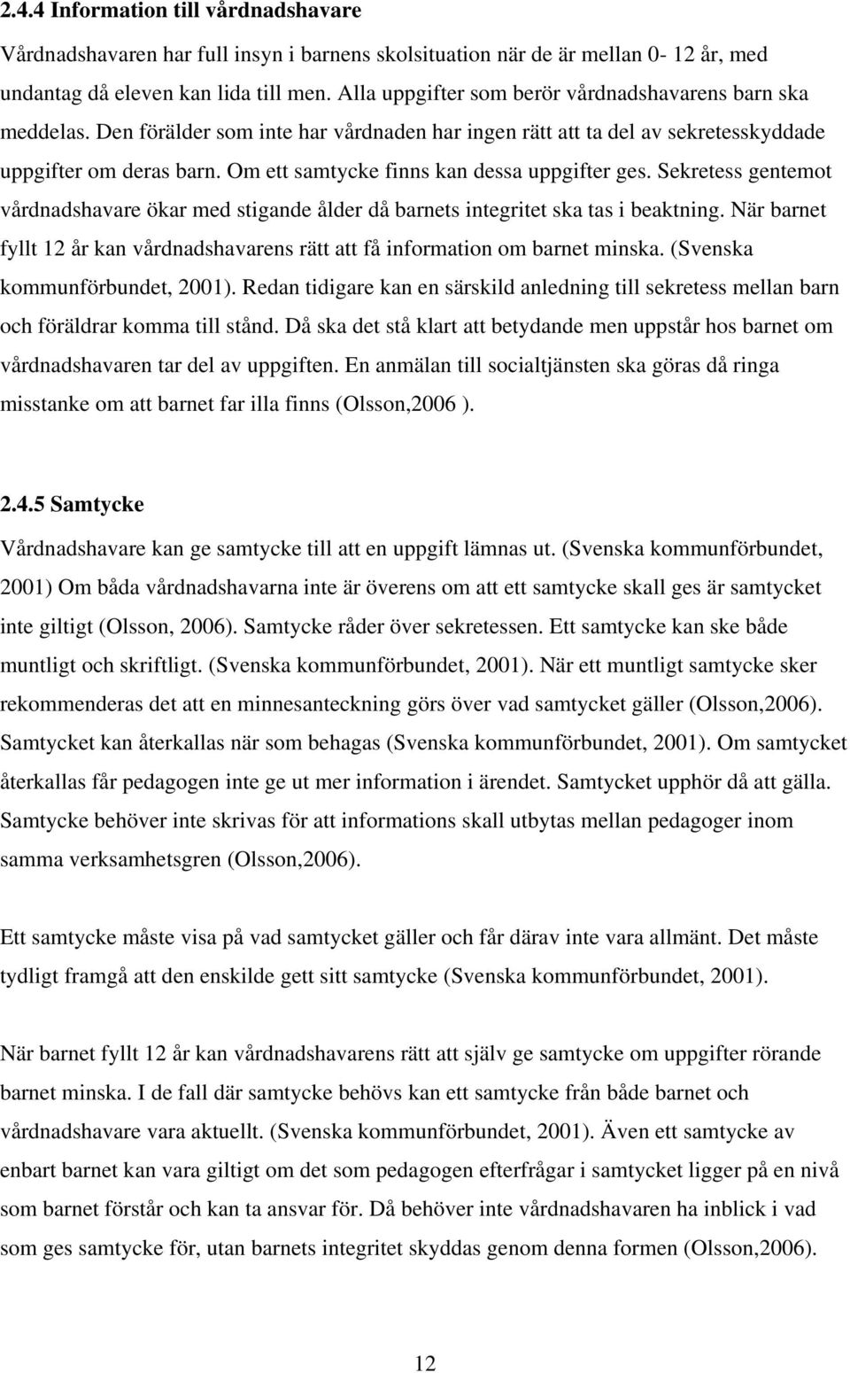 Om ett samtycke finns kan dessa uppgifter ges. Sekretess gentemot vårdnadshavare ökar med stigande ålder då barnets integritet ska tas i beaktning.