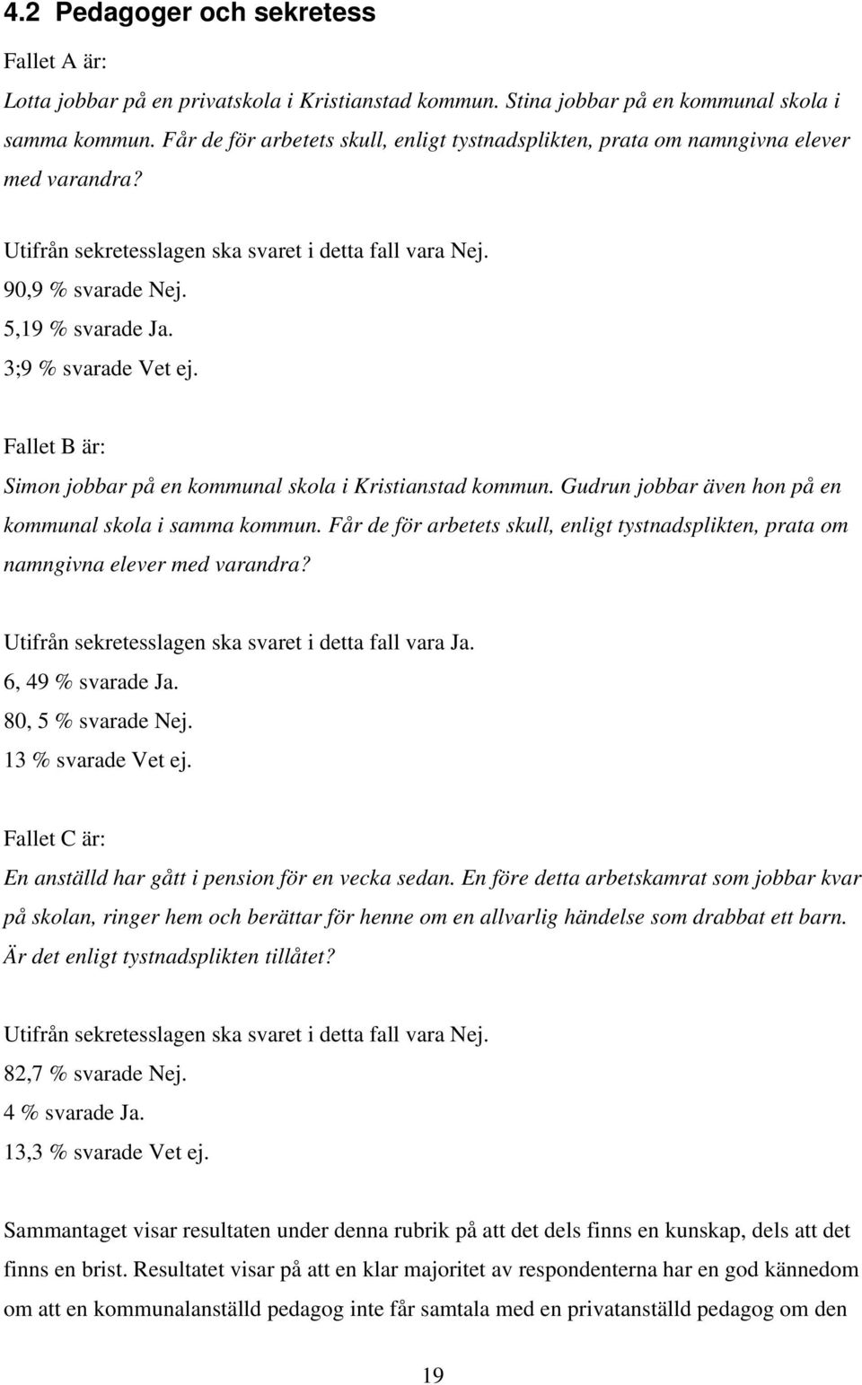 3;9 % svarade Vet ej. Fallet B är: Simon jobbar på en kommunal skola i Kristianstad kommun. Gudrun jobbar även hon på en kommunal skola i samma kommun.