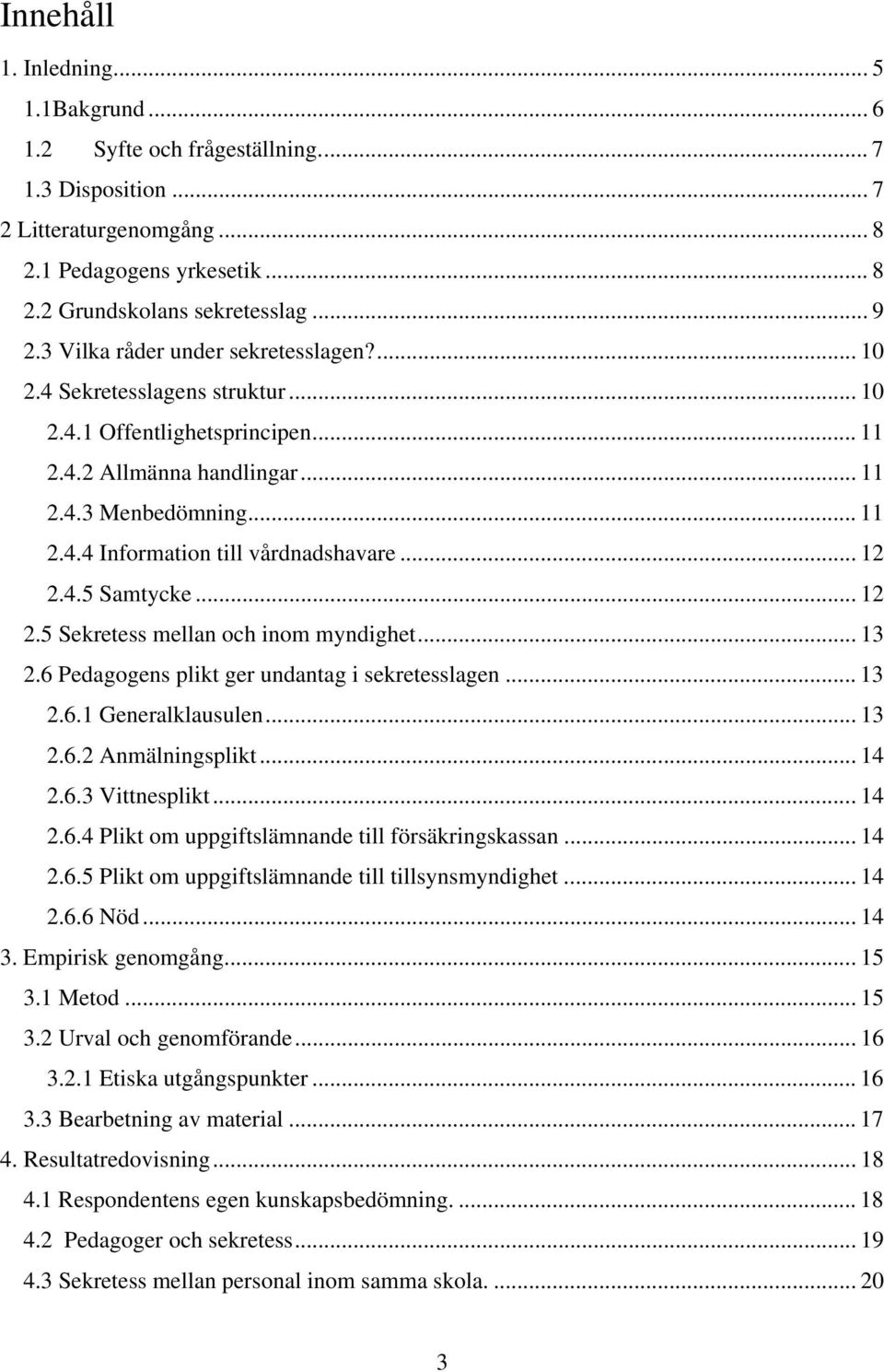 .. 12 2.4.5 Samtycke... 12 2.5 Sekretess mellan och inom myndighet... 13 2.6 Pedagogens plikt ger undantag i sekretesslagen... 13 2.6.1 Generalklausulen... 13 2.6.2 Anmälningsplikt... 14 2.6.3 Vittnesplikt.