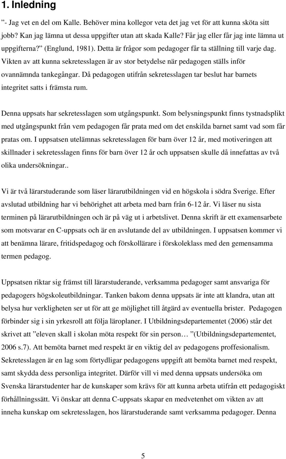 Vikten av att kunna sekretesslagen är av stor betydelse när pedagogen ställs inför ovannämnda tankegångar. Då pedagogen utifrån sekretesslagen tar beslut har barnets integritet satts i främsta rum.