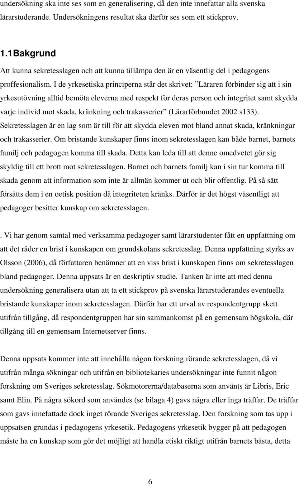 I de yrkesetiska principerna står det skrivet: Läraren förbinder sig att i sin yrkesutövning alltid bemöta eleverna med respekt för deras person och integritet samt skydda varje individ mot skada,