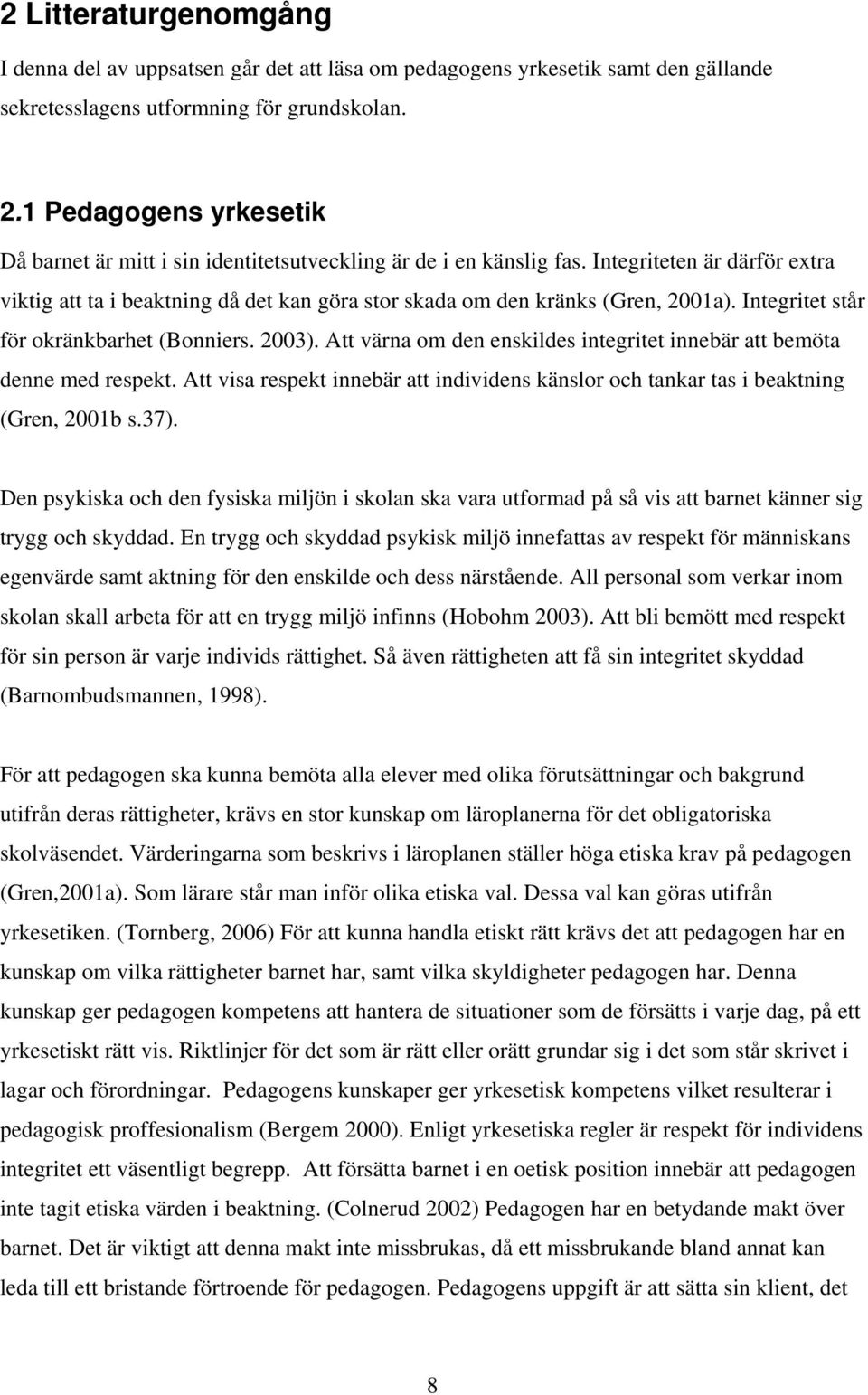 Integriteten är därför extra viktig att ta i beaktning då det kan göra stor skada om den kränks (Gren, 2001a). Integritet står för okränkbarhet (Bonniers. 2003).