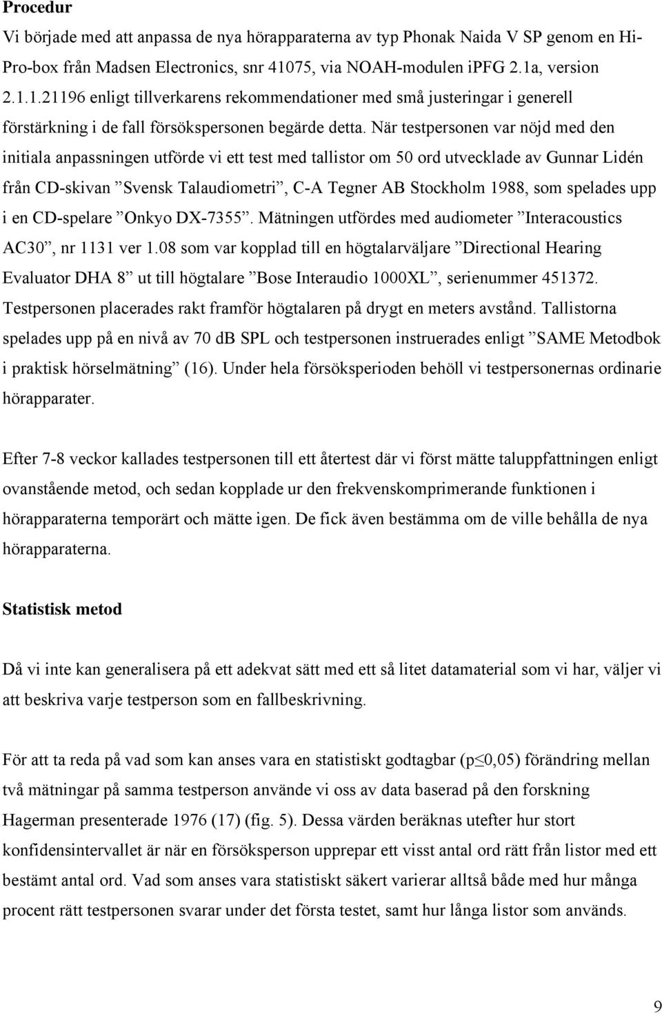 När testpersonen var nöjd med den initiala anpassningen utförde vi ett test med tallistor om 50 ord utvecklade av Gunnar Lidén från CD-skivan Svensk Talaudiometri, C-A Tegner AB Stockholm 1988, som